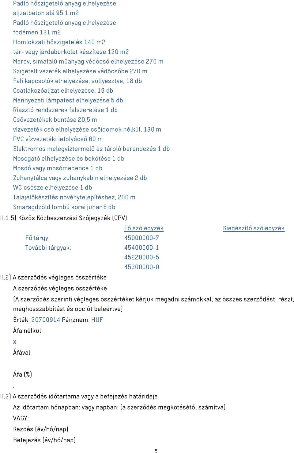 db Riasztó rendszerek felszerelése 1 db Csővezetékek bontása 20,5 m vízvezeték cső elhelyezése csőidomok nélkül, 130 m PVC vízvezetéki lefolyócső 60 m Elektromos melegvíztermelő és tároló berendezés