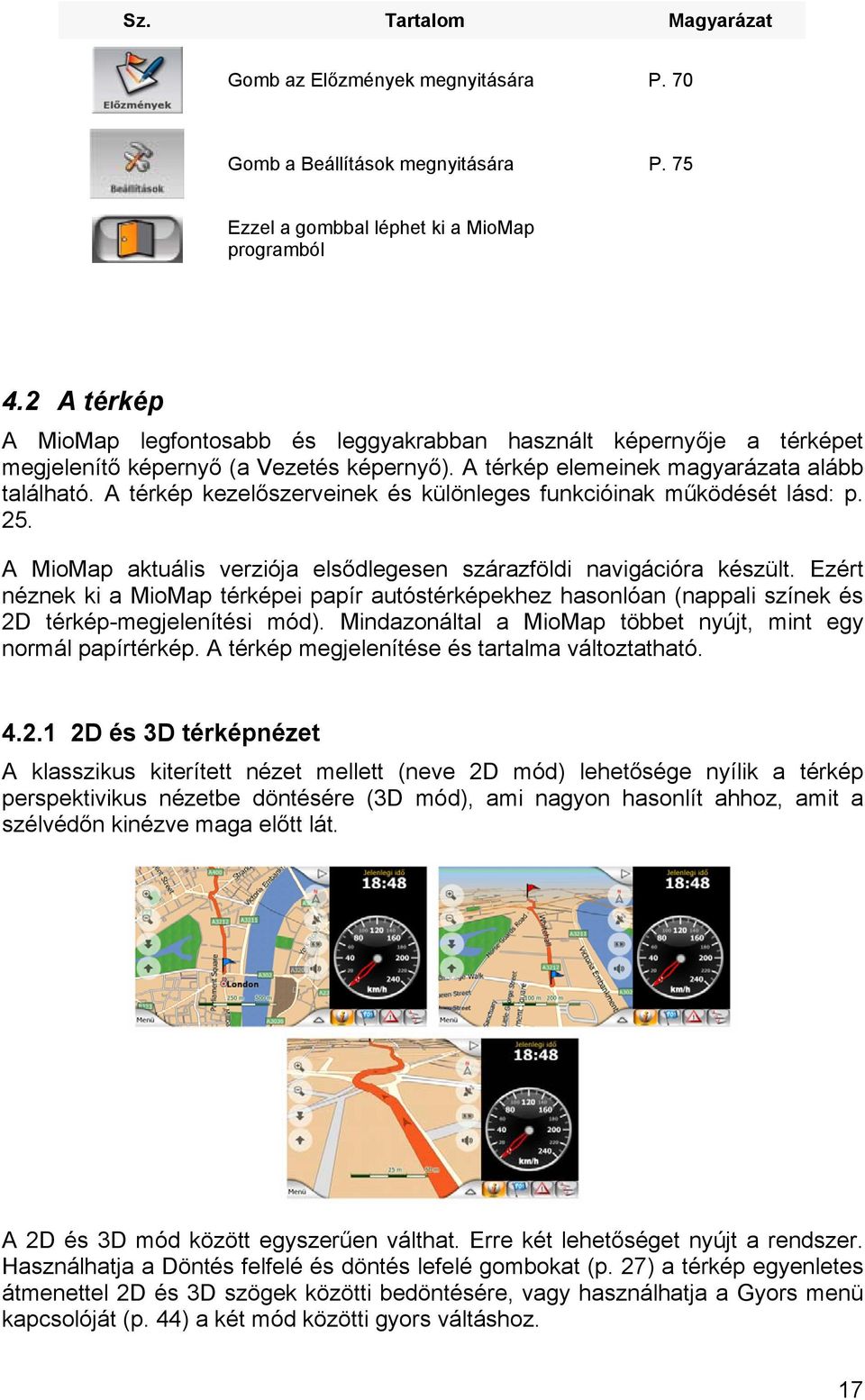 A térkép kezelőszerveinek és különleges funkcióinak működését lásd: p. 25. A MioMap aktuális verziója elsődlegesen szárazföldi navigációra készült.