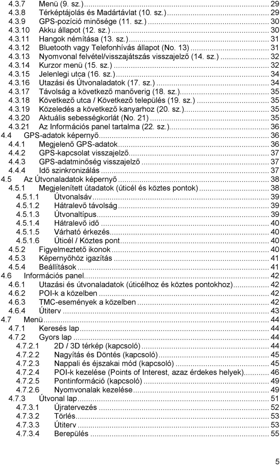 sz.)... 35 4.3.18 Következő utca / Következő település (19. sz.)... 35 4.3.19 Közeledés a következő kanyarhoz (20. sz.)... 35 4.3.20 Aktuális sebességkorlát (No. 21)... 35 4.3.21 Az Információs panel tartalma (22.