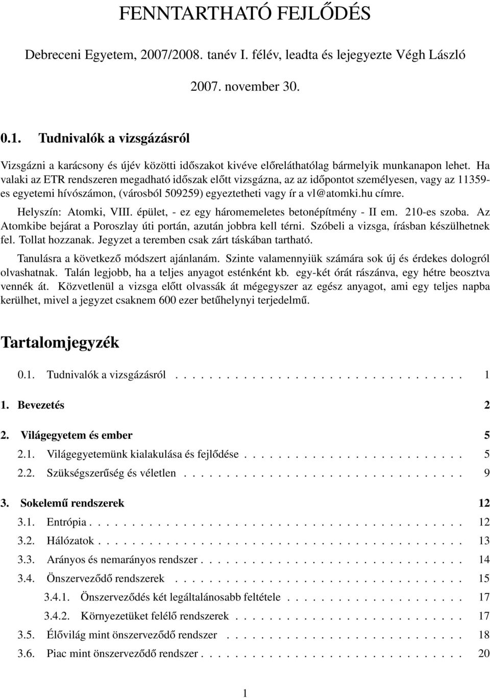 Ha valaki az ETR rendszeren megadható időszak előtt vizsgázna, az az időpontot személyesen, vagy az 11359- es egyetemi hívószámon, (városból 509259) egyeztetheti vagy ír a vl@atomki.hu címre.