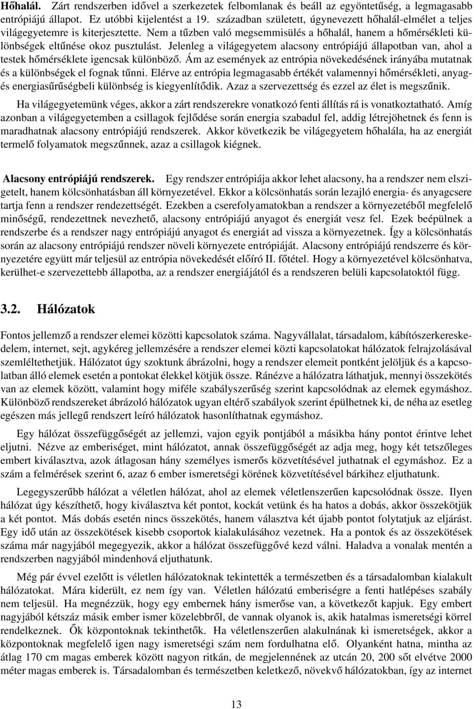 Jelenleg a világegyetem alacsony entrópiájú állapotban van, ahol a testek hőmérséklete igencsak különböző. Ám az események az entrópia növekedésének irányába mutatnak és a különbségek el fognak tűnni.