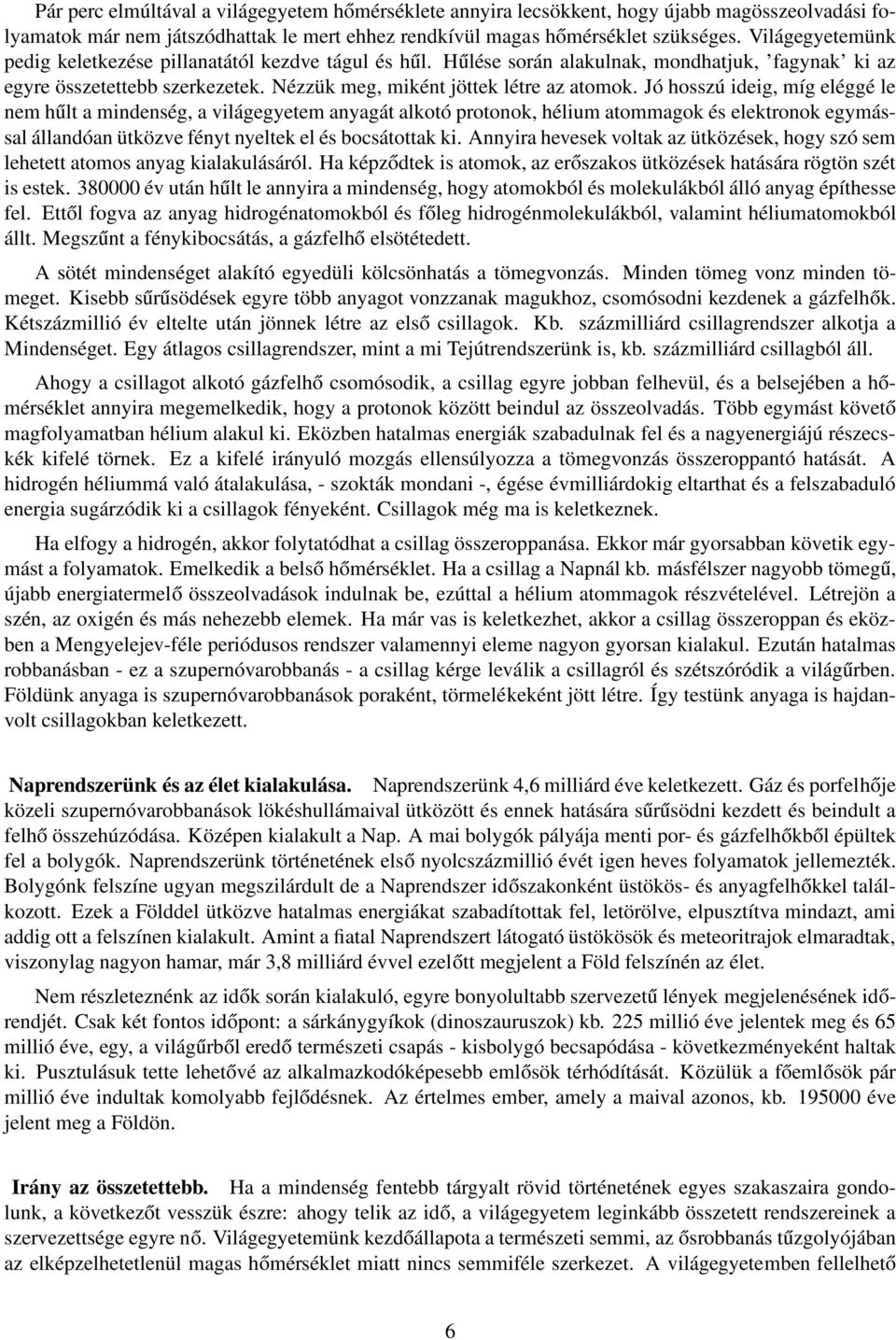 Jó hosszú ideig, míg eléggé le nem hűlt a mindenség, a világegyetem anyagát alkotó protonok, hélium atommagok és elektronok egymással állandóan ütközve fényt nyeltek el és bocsátottak ki.