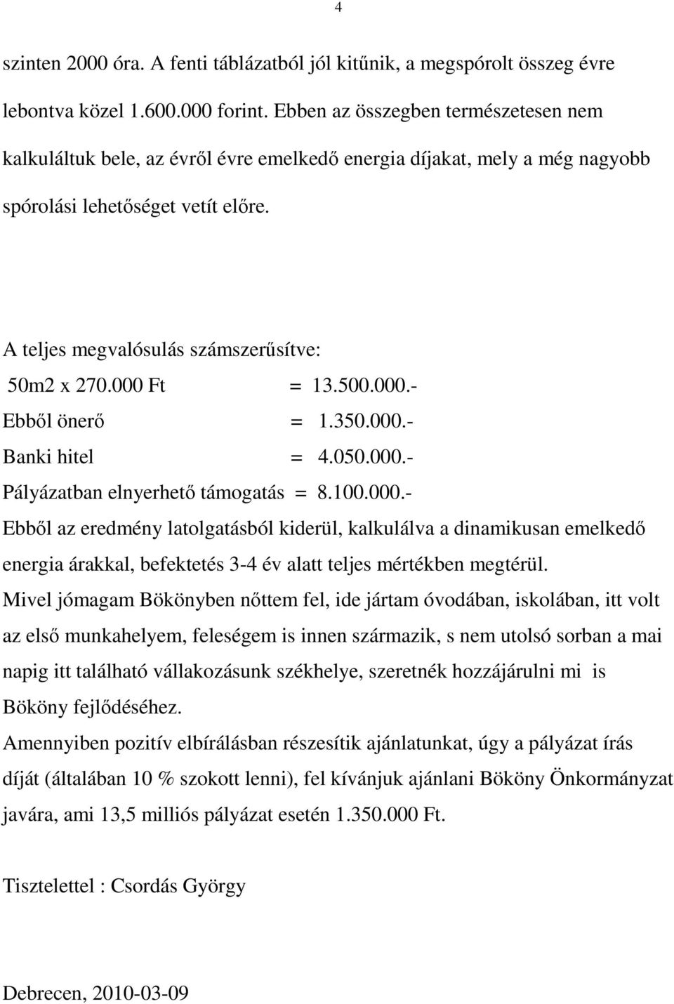 000 Ft = 13.500.000.- Ebből önerő = 1.350.000.- Banki hitel = 4.050.000.- Pályázatban elnyerhető támogatás = 8.100.000.- Ebből az eredmény latolgatásból kiderül, kalkulálva a dinamikusan emelkedő energia árakkal, befektetés 3-4 év alatt teljes mértékben megtérül.