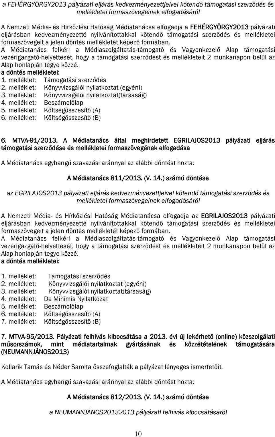 A Médiatanács felkéri a Médiaszolgáltatás-támogató és Vagyonkezelő Alap támogatási vezérigazgató-helyettesét, hogy a támogatási szerződést és mellékleteit 2 munkanapon belül az Alap honlapján tegye