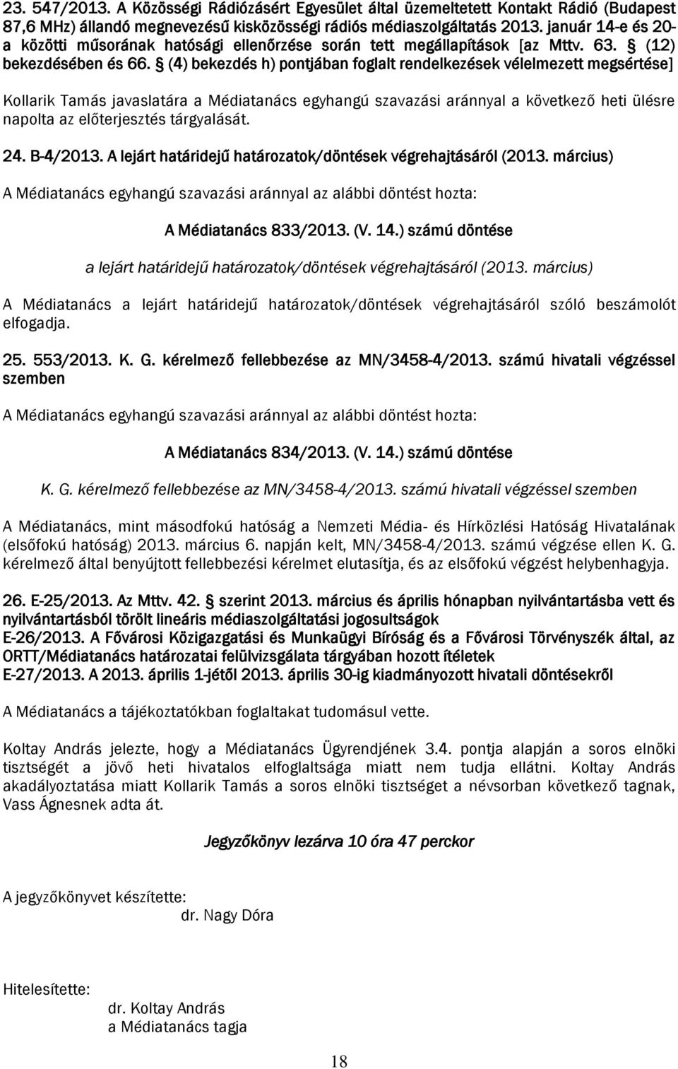 (4) bekezdés h) pontjában foglalt rendelkezések vélelmezett megsértése] Kollarik Tamás javaslatára a Médiatanács egyhangú szavazási aránnyal a következő heti ülésre napolta az előterjesztés