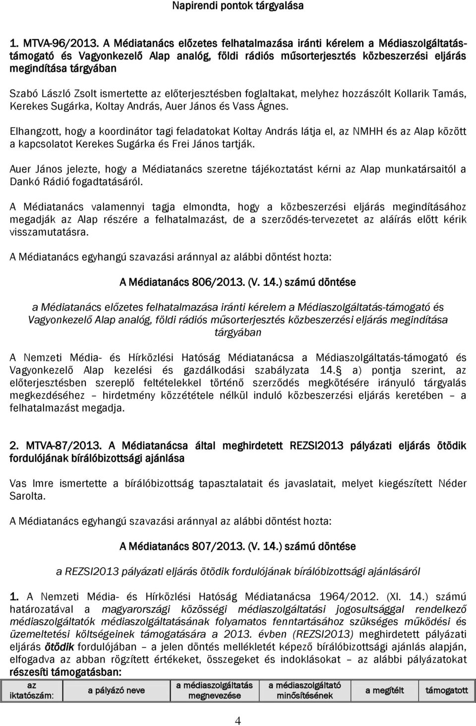 Zsolt ismertette az előterjesztésben foglaltakat, melyhez hozzászólt Kollarik Tamás, Kerekes Sugárka, Koltay András, Auer János és Vass Ágnes.