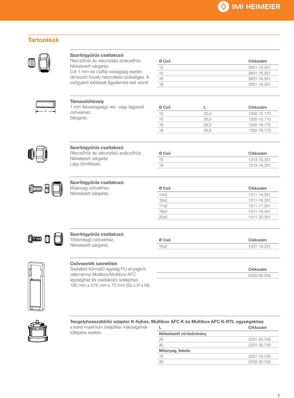 Ø Cső L 12 25,0 1300-12.170 15 26,0 1300-15.170 16 26,3 1300-16.170 18 26,8 1300-18.170 Szorítógyűrűs csatlakozó Rézcsőhöz és vékonyfalú acélcsőhöz. Nikkelezett sárgaréz Lágy tömítéssel.