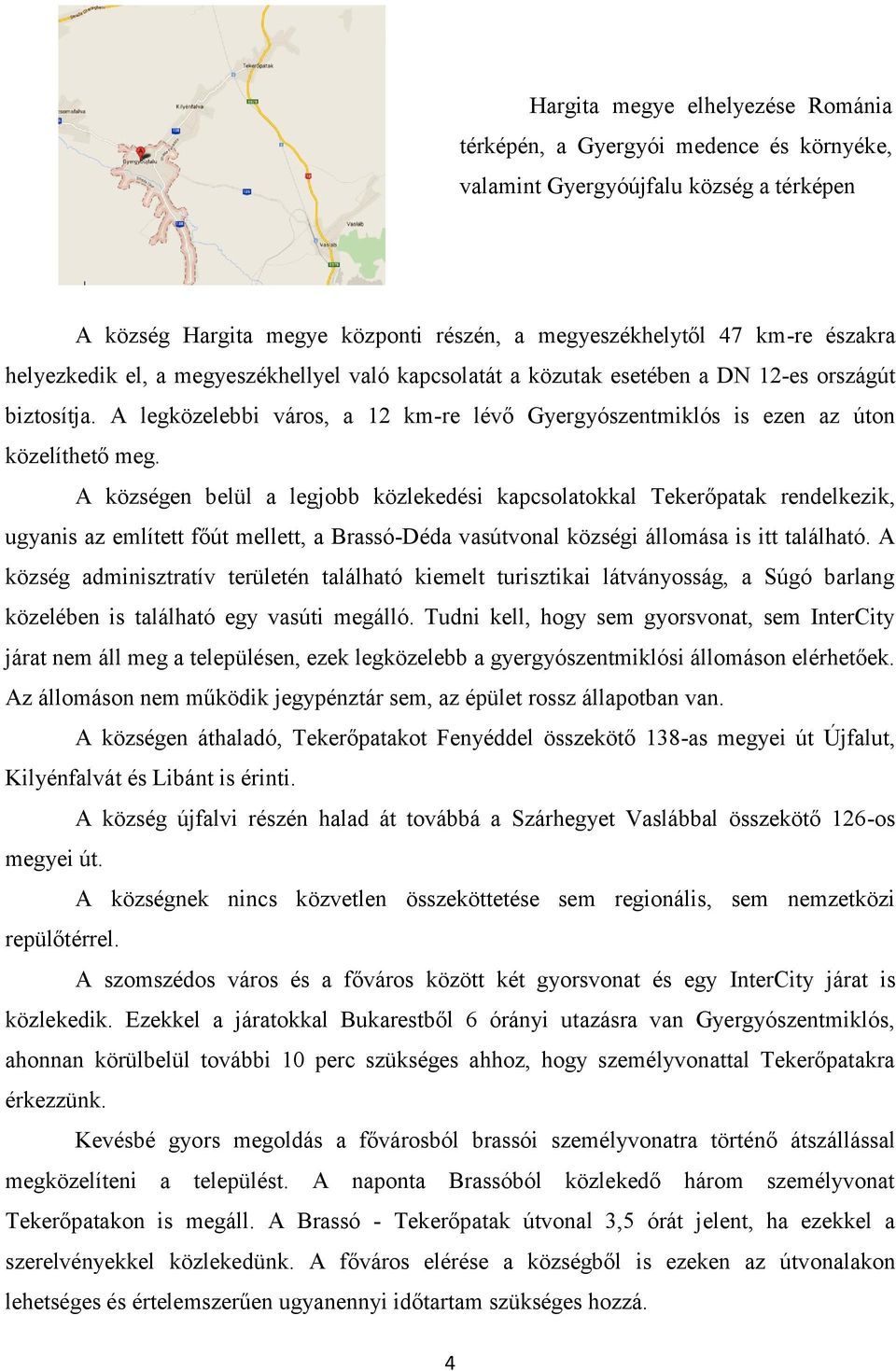 A községen belül a legjobb közlekedési kapcsolatokkal Tekerőpatak rendelkezik, ugyanis az említett főút mellett, a Brassó-Déda vasútvonal községi állomása is itt található.