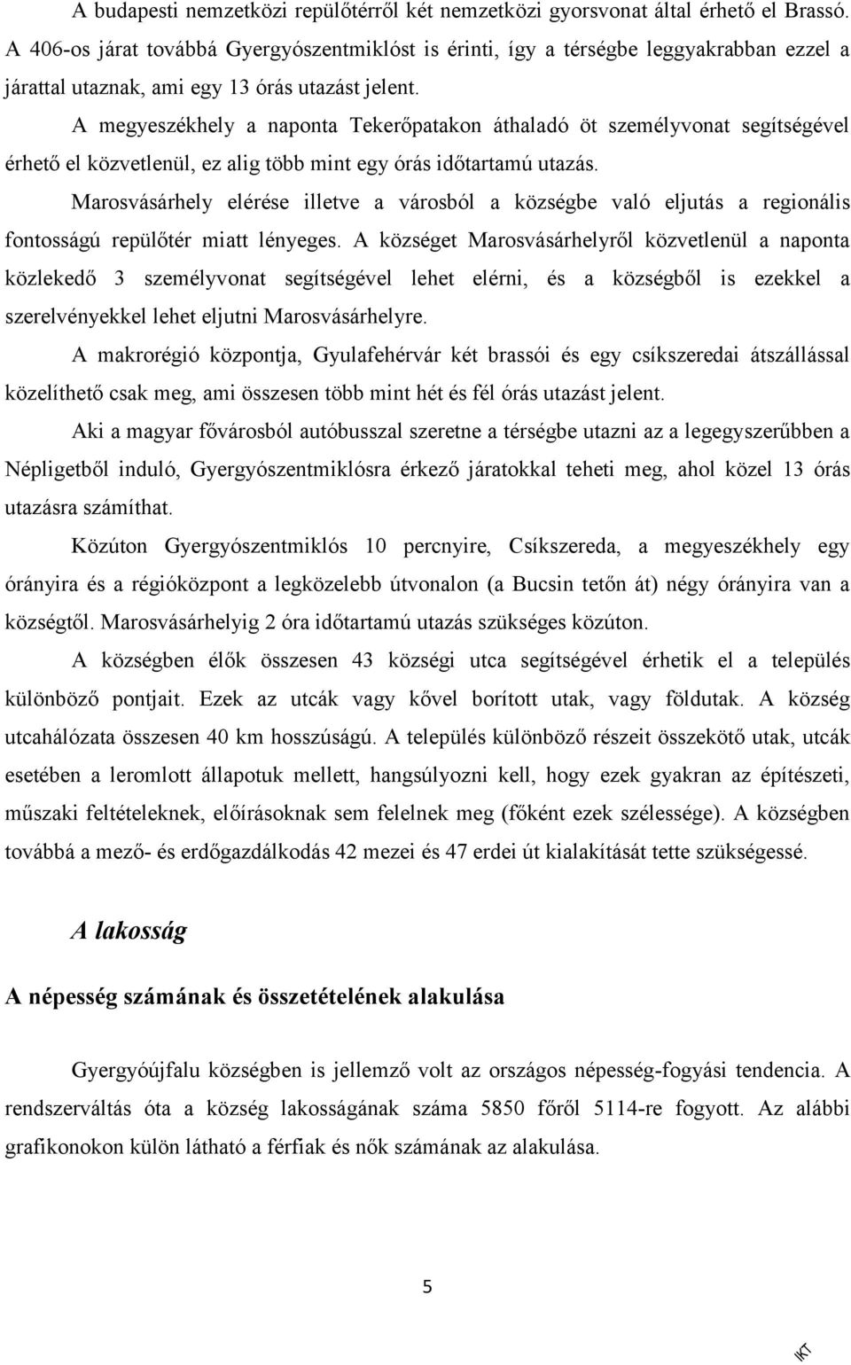 A megyeszékhely a naponta Tekerőpatakon áthaladó öt személyvonat segítségével érhető el közvetlenül, ez alig több mint egy órás időtartamú utazás.