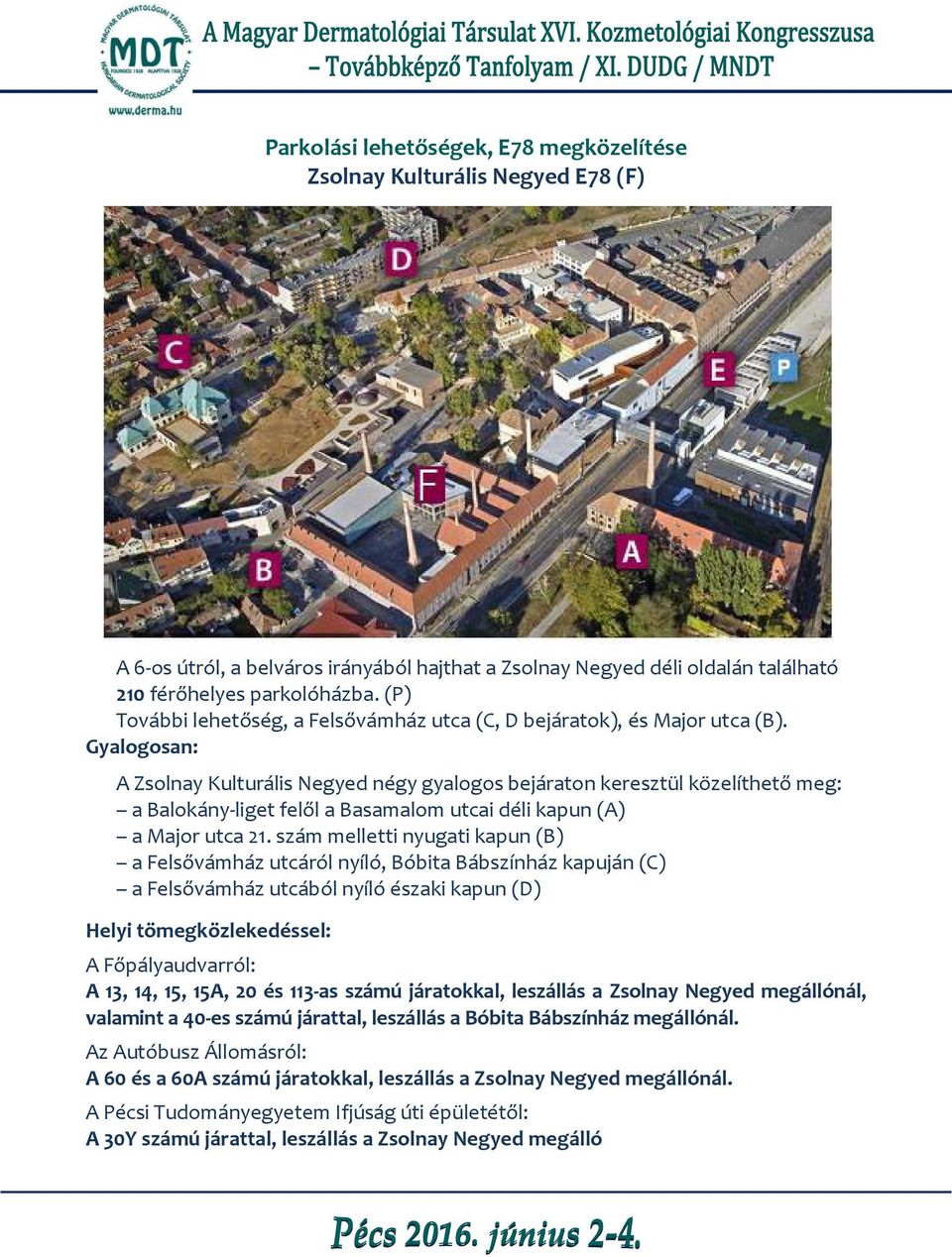 Gyalogosan: A Zsolnay Kulturális Negyed négy gyalogos bejáraton keresztül közelíthető meg: a Balokány-liget felől a Basamalom utcai déli kapun (A) a Major utca 21.