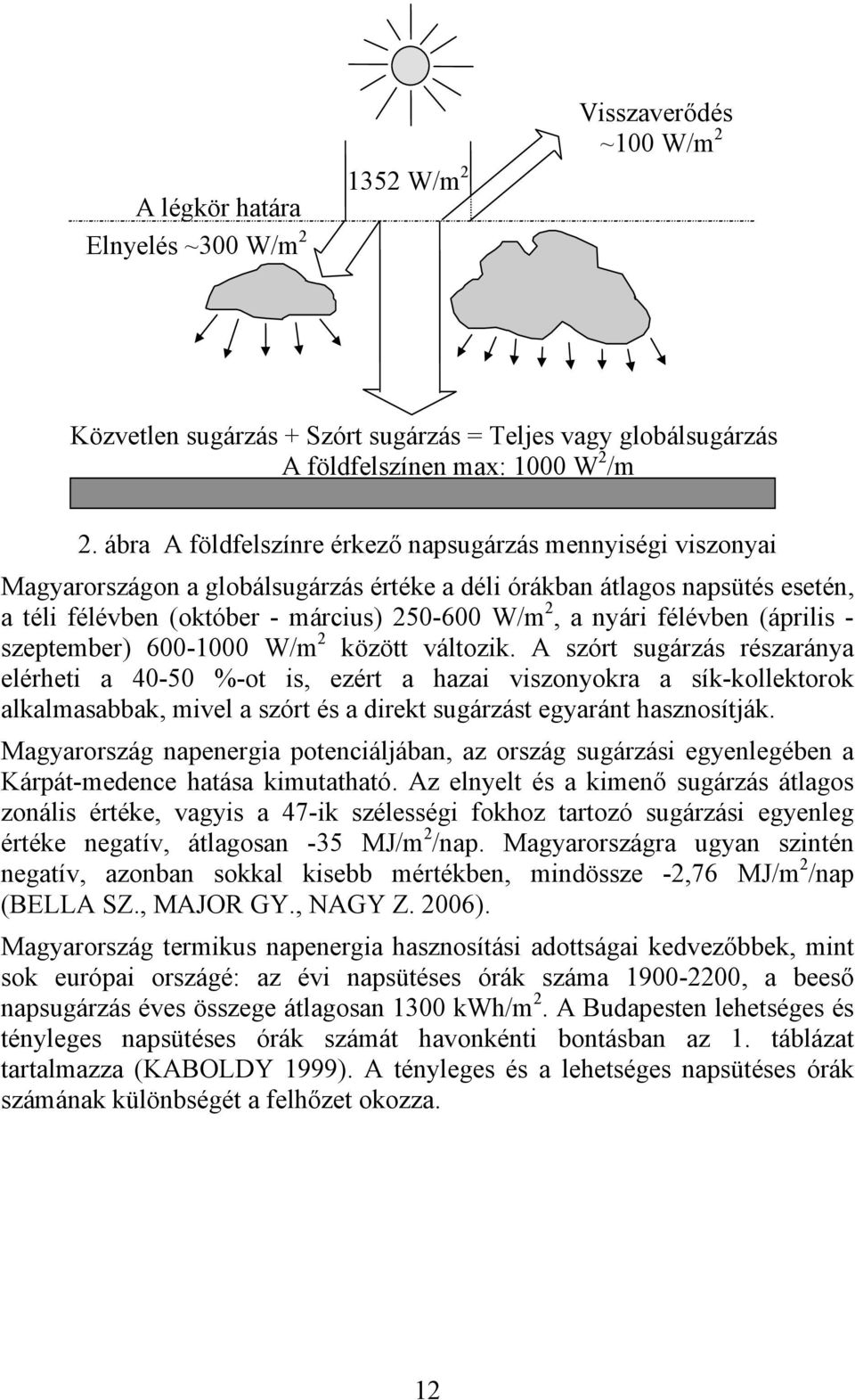 zepember 600-1000 W/m 2 közö válozik. A zór ugárzá rézaránya elérhei a 40-50 %-o i, ezér a hazai vizonyokra a ík-kollekorok alkalmaabbak, mivel a zór é a direk ugárzá egyarán haznoíják.