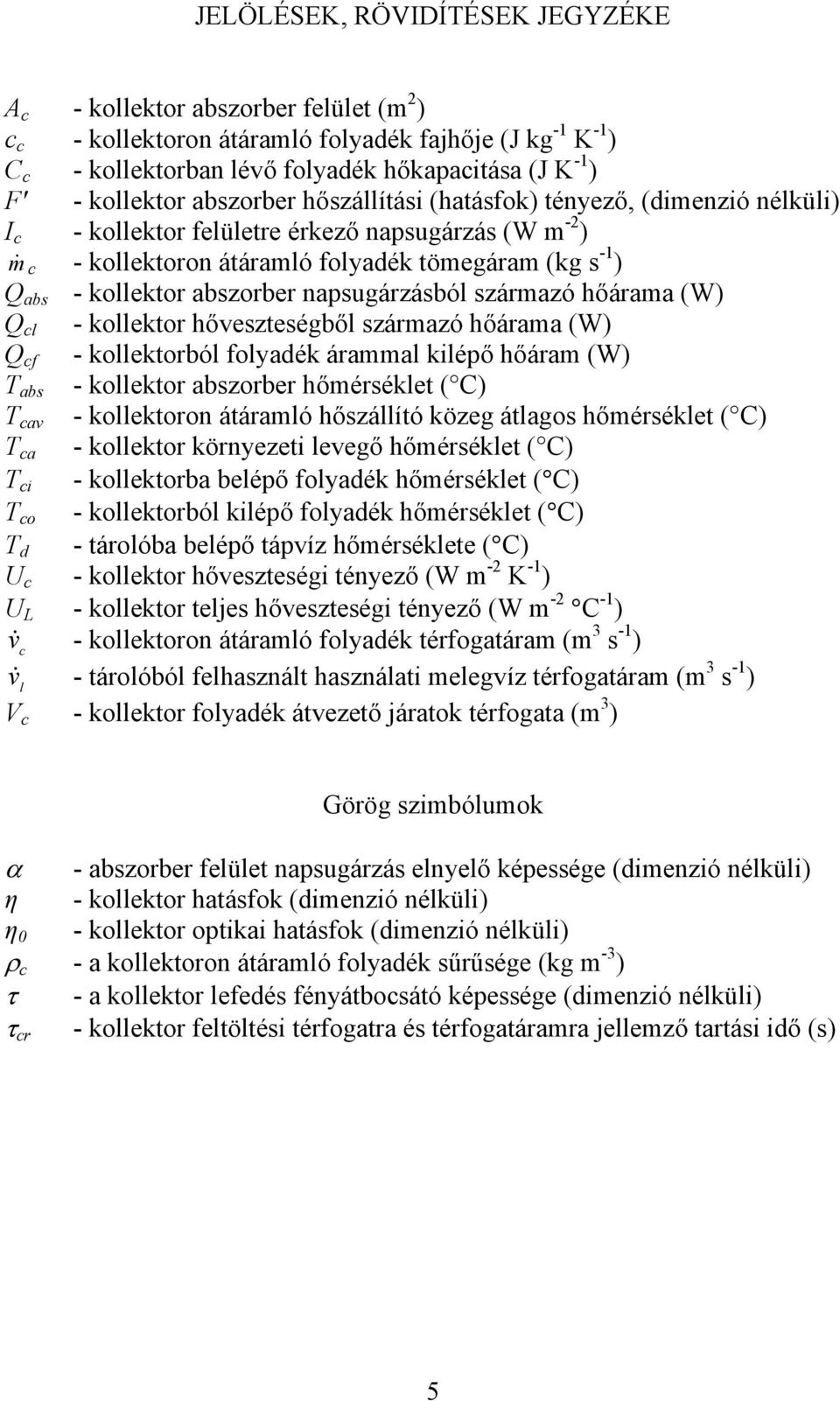 hővezeégből zármazó hőárama W Q f - kollekorból folyadék árammal kilépő hőáram W ab - kollekor abzorber hőmérékle C av - kollekoron ááramló hőzállíó közeg álago hőmérékle C a - kollekor környezei