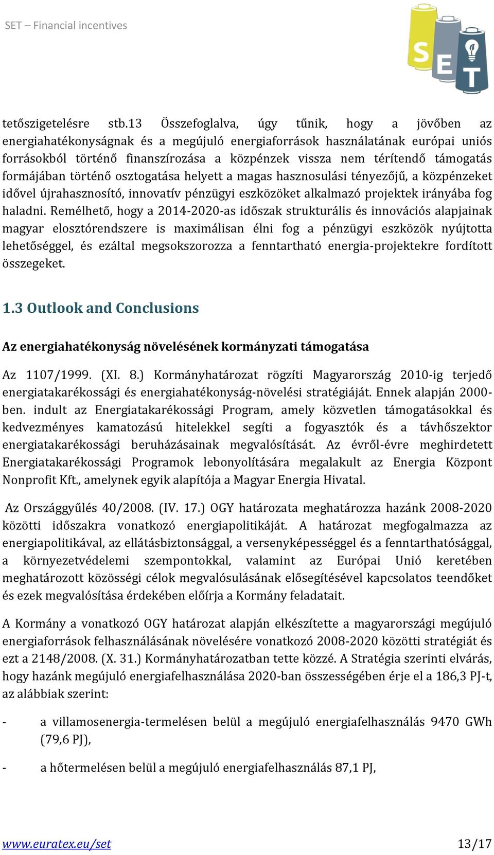 támogatás formájában történő osztogatása helyett a magas hasznosulási tényezőjű, a közpénzeket idővel újrahasznosító, innovatív pénzügyi eszközöket alkalmazó projektek irányába fog haladni.