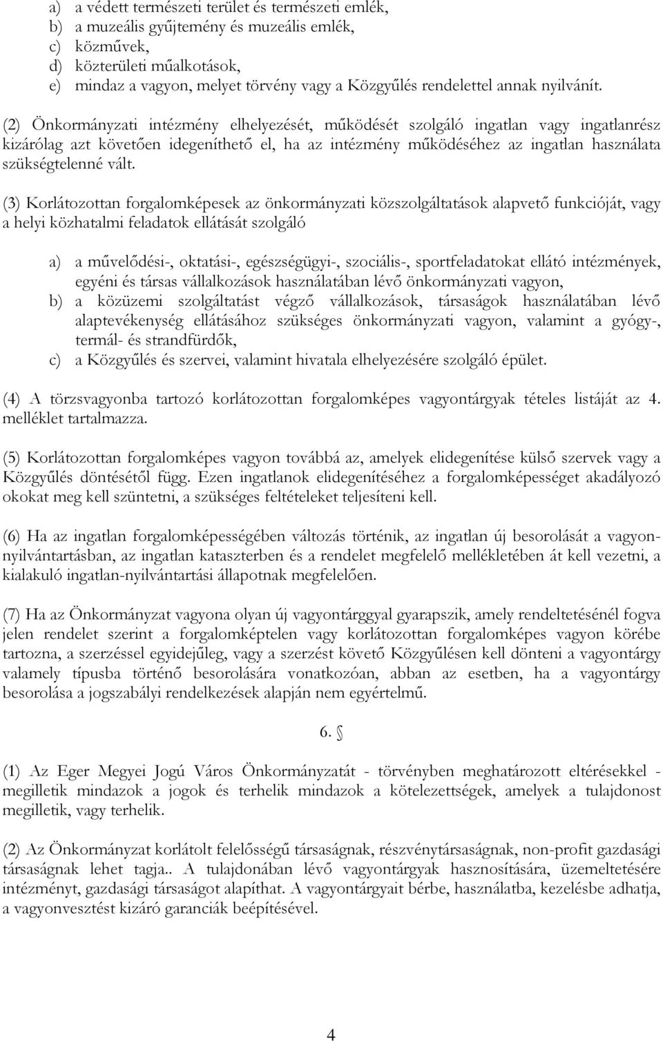 (2) Önkormányzati intézmény elhelyezését, működését szolgáló ingatlan vagy ingatlanrész kizárólag azt követően idegeníthető el, ha az intézmény működéséhez az ingatlan használata szükségtelenné vált.