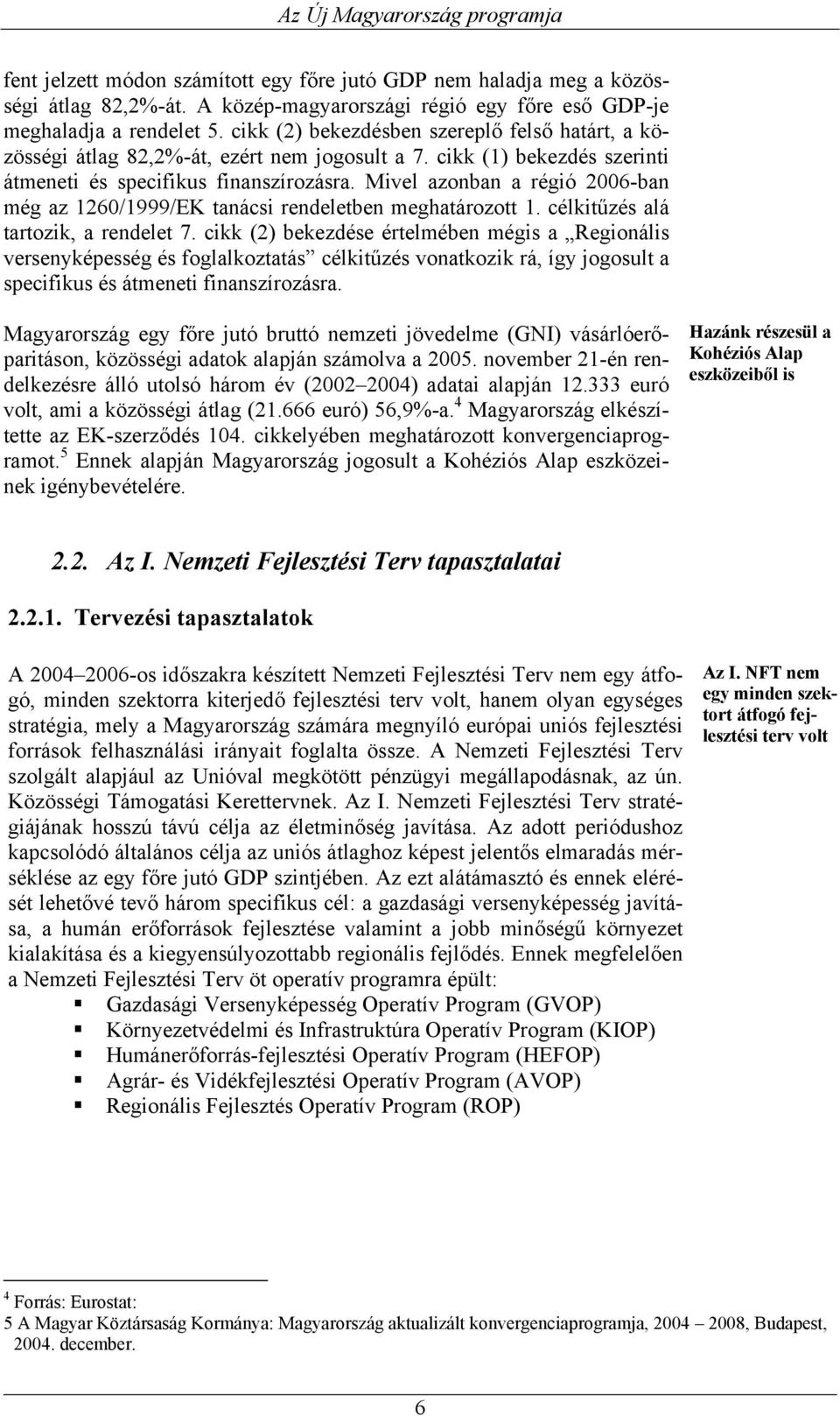 Mivel azonban a régió 2006-ban még az 1260/1999/EK tanácsi rendeletben meghatározott 1. célkitűzés alá tartozik, a rendelet 7.