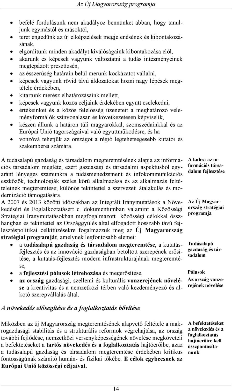 áldozatokat hozni nagy lépések megtétele érdekében, kitartunk merész elhatározásaink mellett, képesek vagyunk közös céljaink érdekében együtt cselekedni, értékeinket és a közös felelősség üzeneteit a