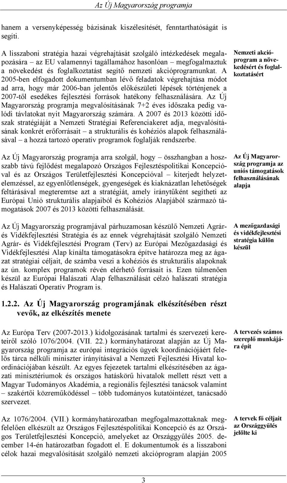 A 2005-ben elfogadott dokumentumban lévő feladatok végrehajtása módot ad arra, hogy már 2006-ban jelentős előkészületi lépések történjenek a 2007-től esedékes fejlesztési források hatékony