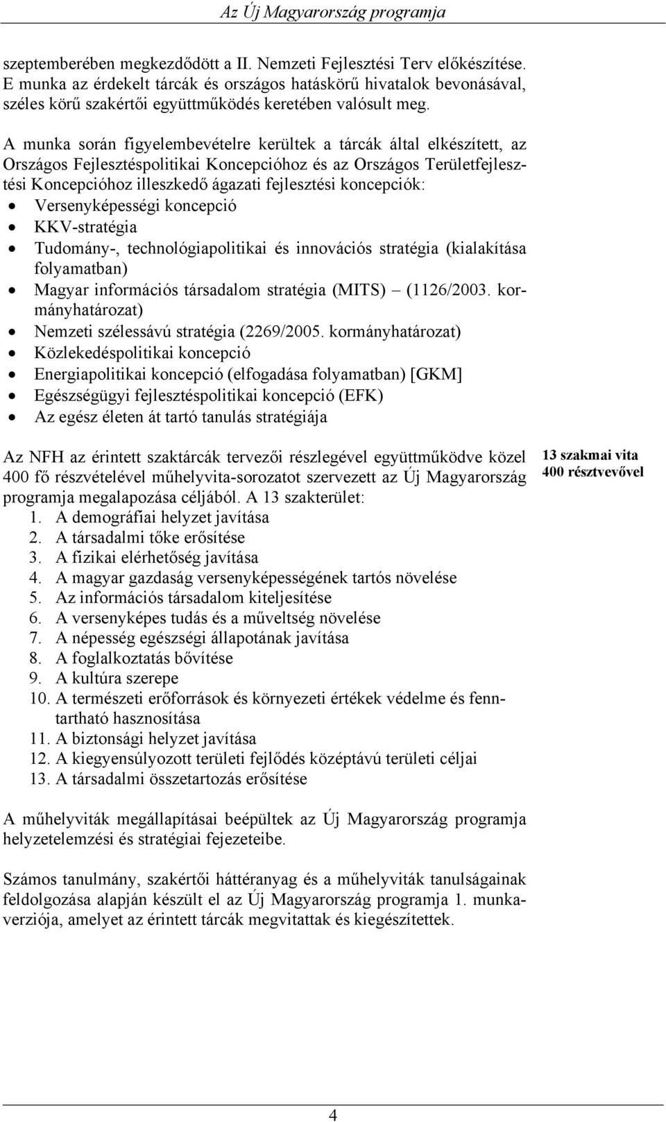 A munka során figyelembevételre kerültek a tárcák által elkészített, az Országos Fejlesztéspolitikai Koncepcióhoz és az Országos Területfejlesztési Koncepcióhoz illeszkedő ágazati fejlesztési