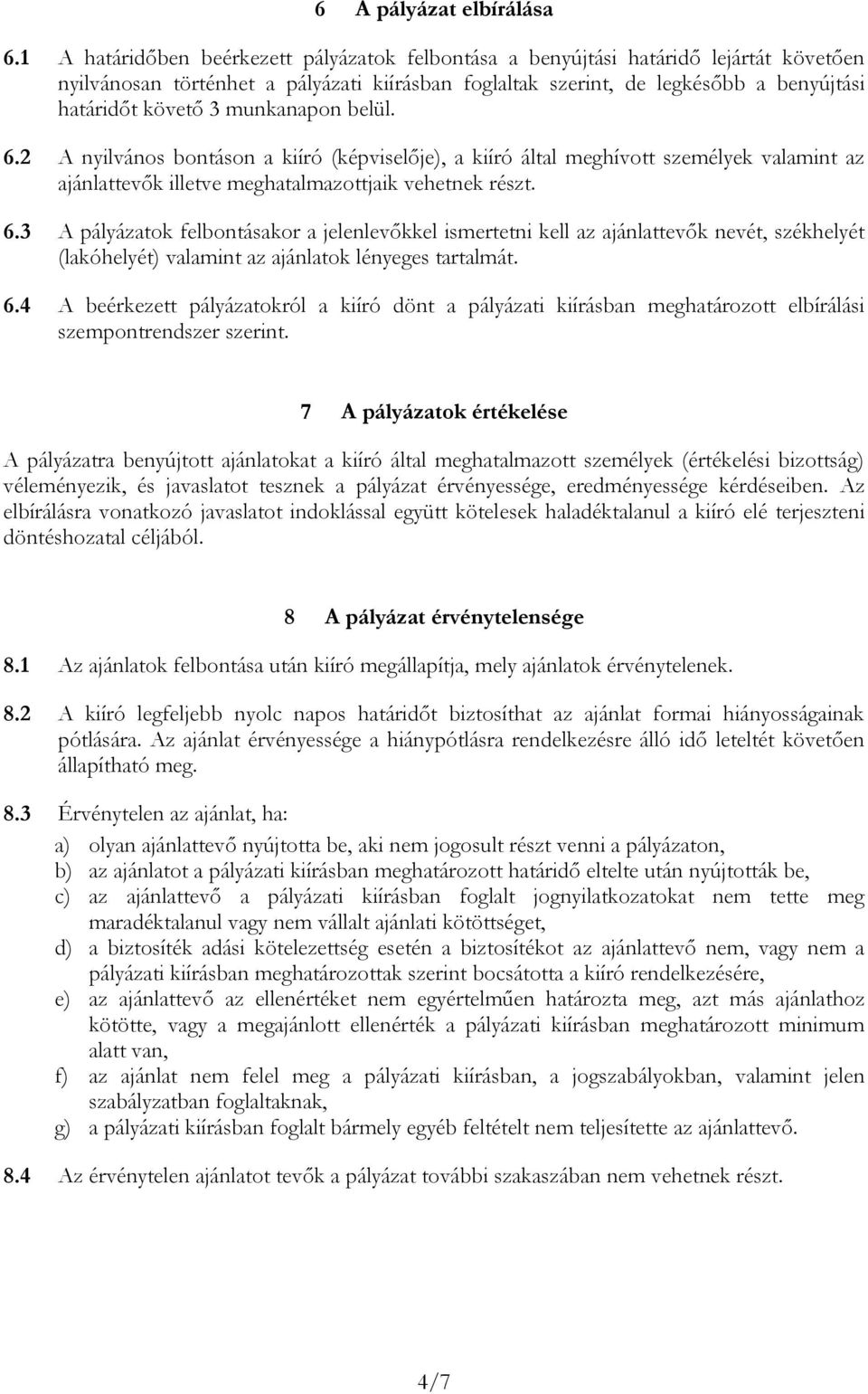 munkanapon belül. 6.2 A nyilvános bontáson a kiíró (képviselője), a kiíró által meghívott személyek valamint az ajánlattevők illetve meghatalmazottjaik vehetnek részt. 6.3 A pályázatok felbontásakor a jelenlevőkkel ismertetni kell az ajánlattevők nevét, székhelyét (lakóhelyét) valamint az ajánlatok lényeges tartalmát.