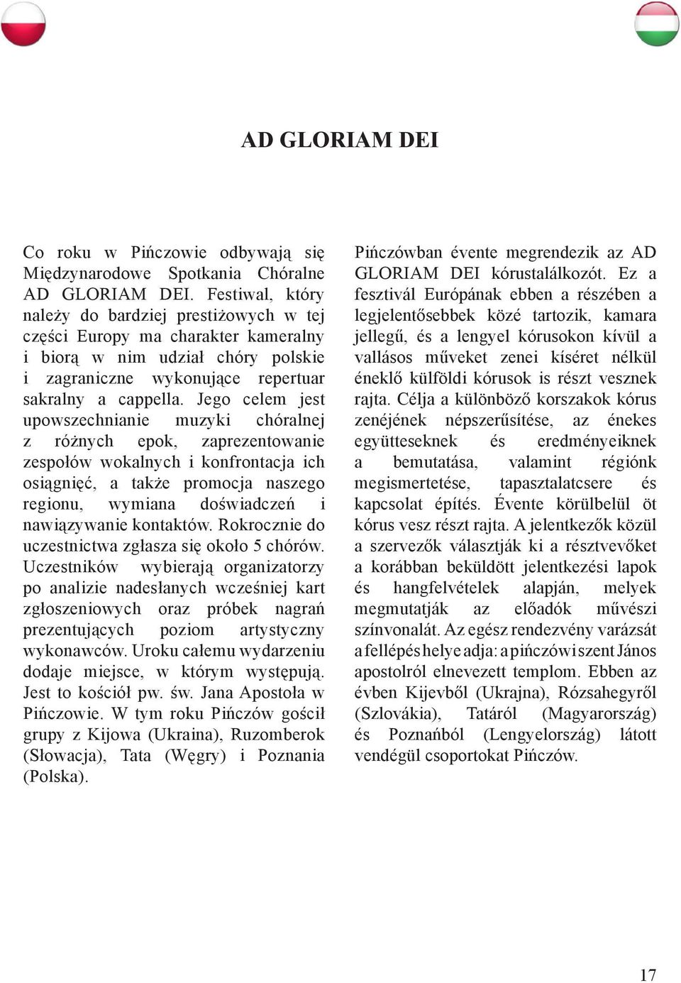 Jego celem jest upowszechnianie muzyki chóralnej z różnych epok, zaprezentowanie zespołów wokalnych i konfrontacja ich osiągnięć, a także promocja naszego regionu, wymiana doświadczeń i nawiązywanie