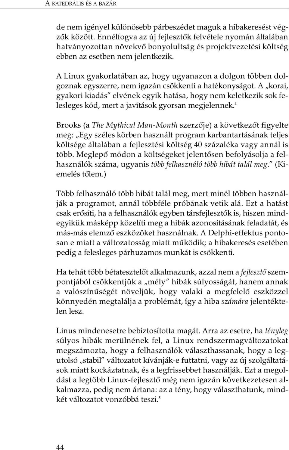 A Linux gyakorlatában az, hogy ugyanazon a dolgon többen dolgoznak egyszerre, nem igazán csökkenti a hatékonyságot.