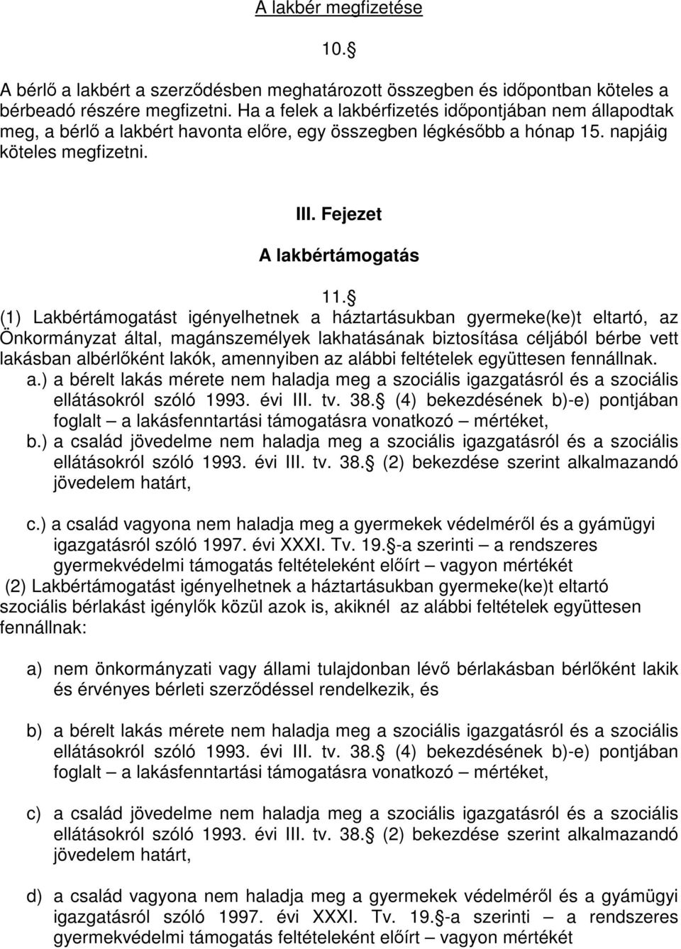 (1) Lakbértámogatást igényelhetnek a háztartásukban gyermeke(ke)t eltartó, az Önkormányzat által, magánszemélyek lakhatásának biztosítása céljából bérbe vett lakásban albérlőként lakók, amennyiben az
