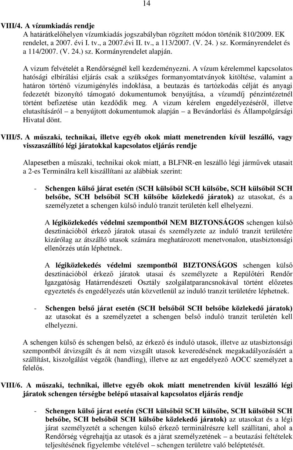 A vízum kérelemmel kapcsolatos hatósági elbírálási eljárás csak a szükséges formanyomtatványok kitöltése, valamint a határon történő vízumigénylés indoklása, a beutazás és tartózkodás célját és