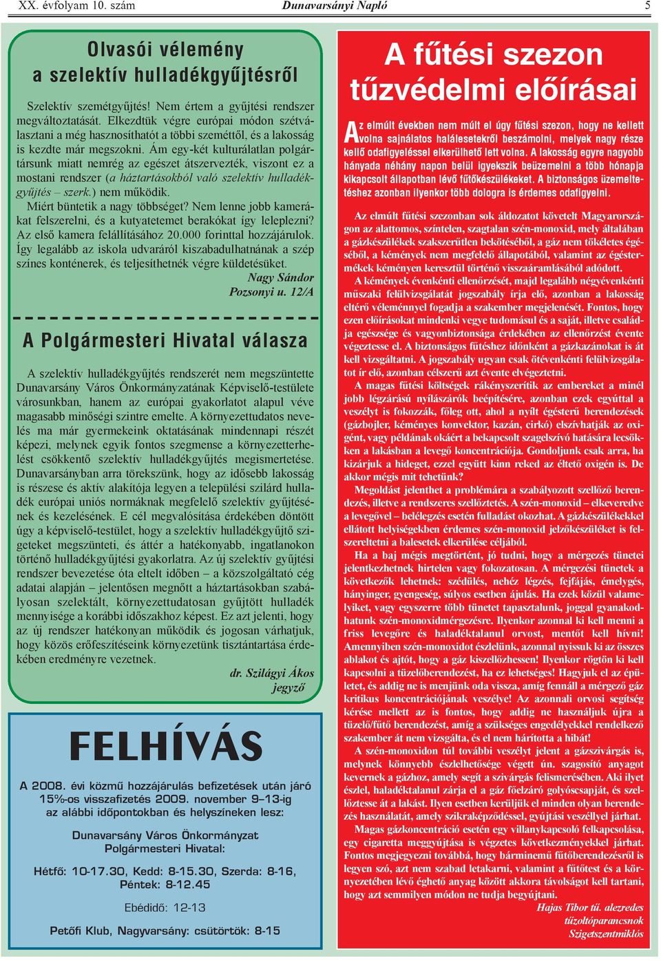 Ám egy-két kulturálatlan polgártársunk miatt nemrég az egészet átszervezték, viszont ez a mostani rendszer (a háztartásokból való szelektív hulladékgyűjtés szerk.) nem működik.