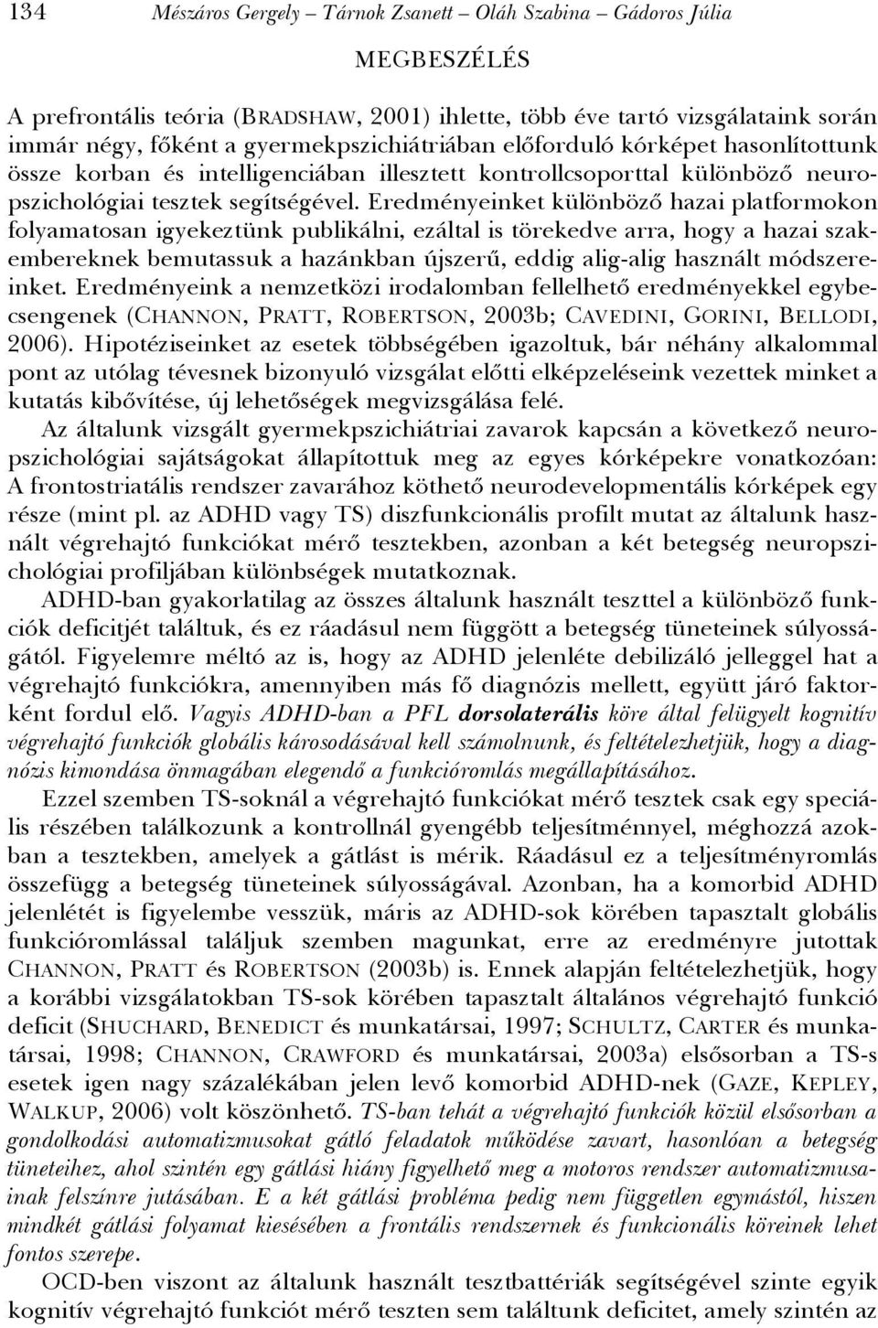 Eredményeinket különböző hazai platformokon folyamatosan igyekeztünk publikálni, ezáltal is törekedve arra, hogy a hazai szakembereknek bemutassuk a hazánkban újszerű, eddig alig-alig használt