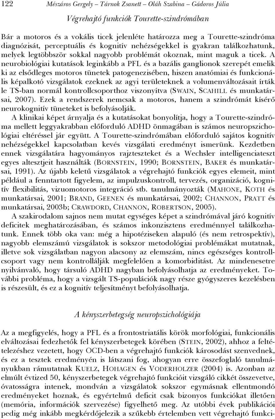 A neurobiológiai kutatások leginkább a PFL és a bazális ganglionok szerepét emelik ki az elsődleges motoros tünetek patogenezisében, hiszen anatómiai és funkcionális képalkotó vizsgálatok ezeknek az