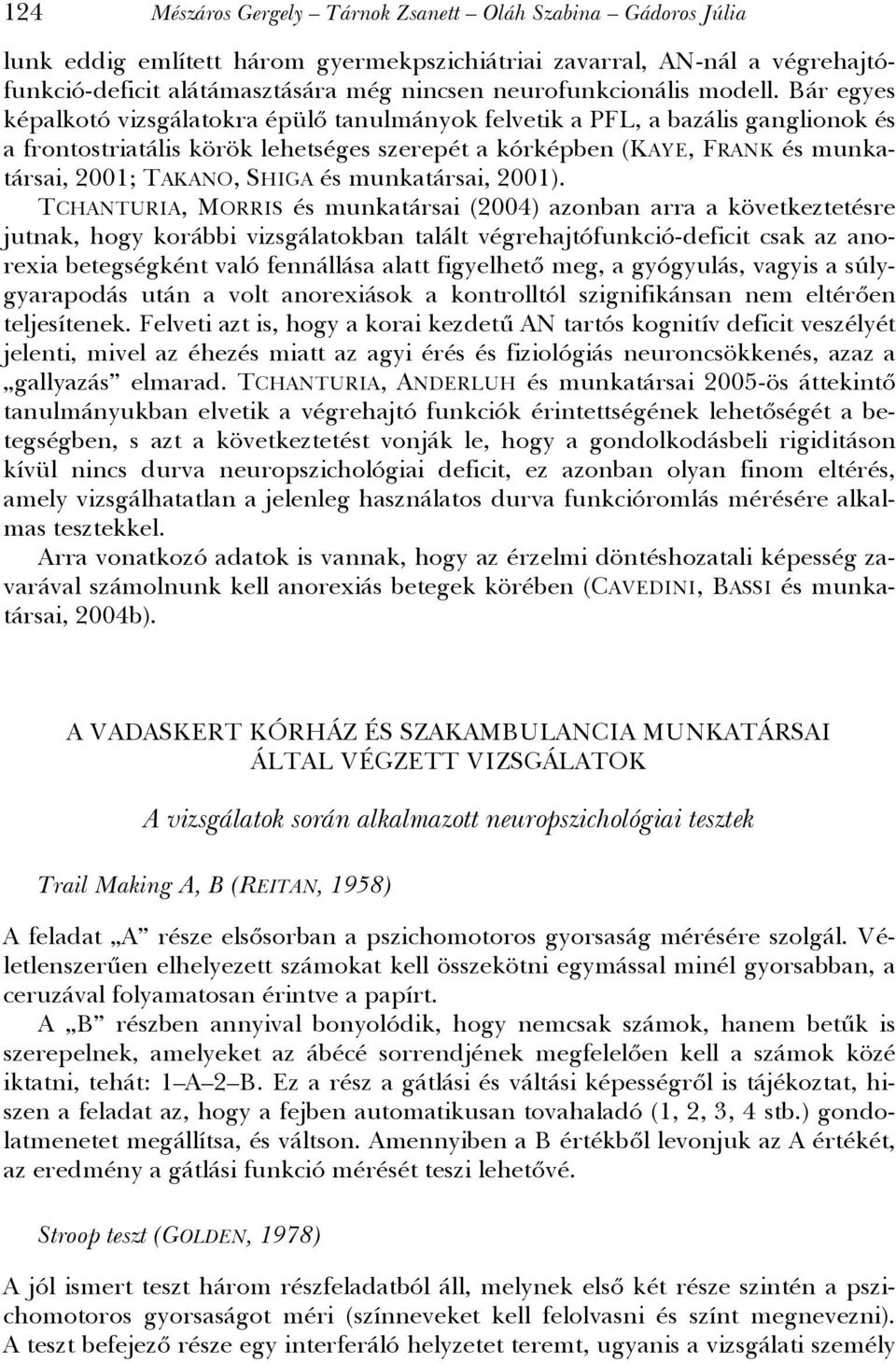 Bár egyes képalkotó vizsgálatokra épülő tanulmányok felvetik a PFL, a bazális ganglionok és a frontostriatális körök lehetséges szerepét a kórképben (KAYE, FRANK és munkatársai, 2001; TAKANO, SHIGA