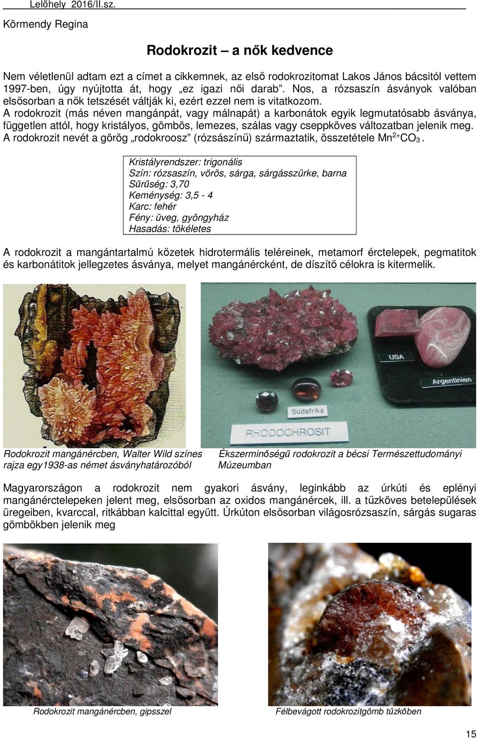 A rodokrozit (más néven mangánpát, vagy málnapát) a karbonátok egyik legmutatósabb ásványa, független attól, hogy kristályos, gömbös, lemezes, szálas vagy cseppköves változatban jelenik meg.