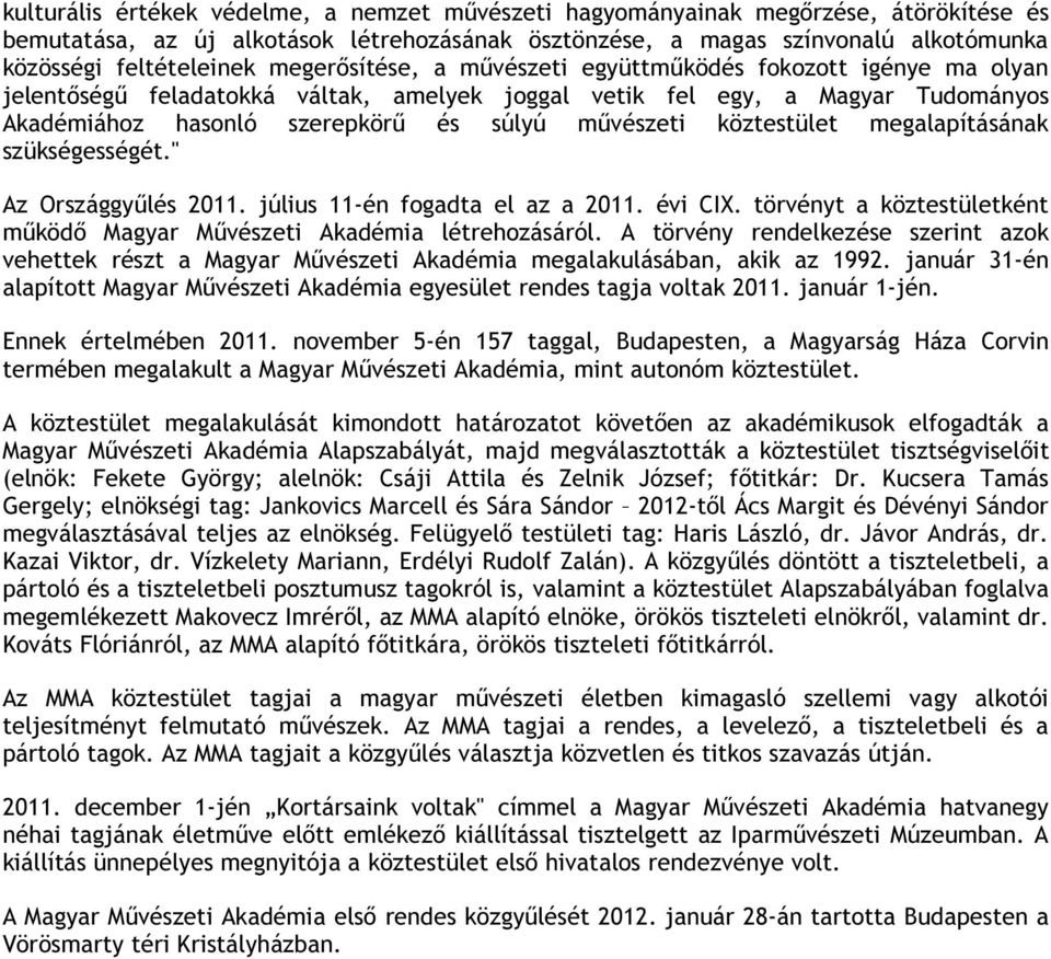 köztestület megalapításának szükségességét." Az Országgyűlés 2011. július 11-én fogadta el az a 2011. évi CIX. törvényt a köztestületként működő Magyar Művészeti Akadémia létrehozásáról.