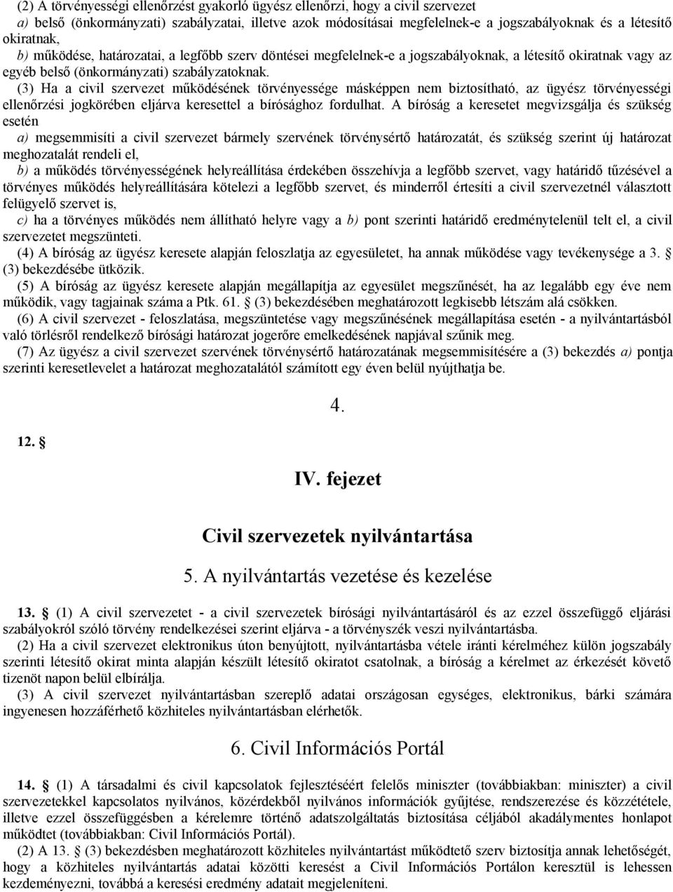 (3) Ha a civil szervezet működésének törvényessége másképpen nem biztosítható, az ügyész törvényességi ellenőrzési jogkörében eljárva keresettel a bírósághoz fordulhat.