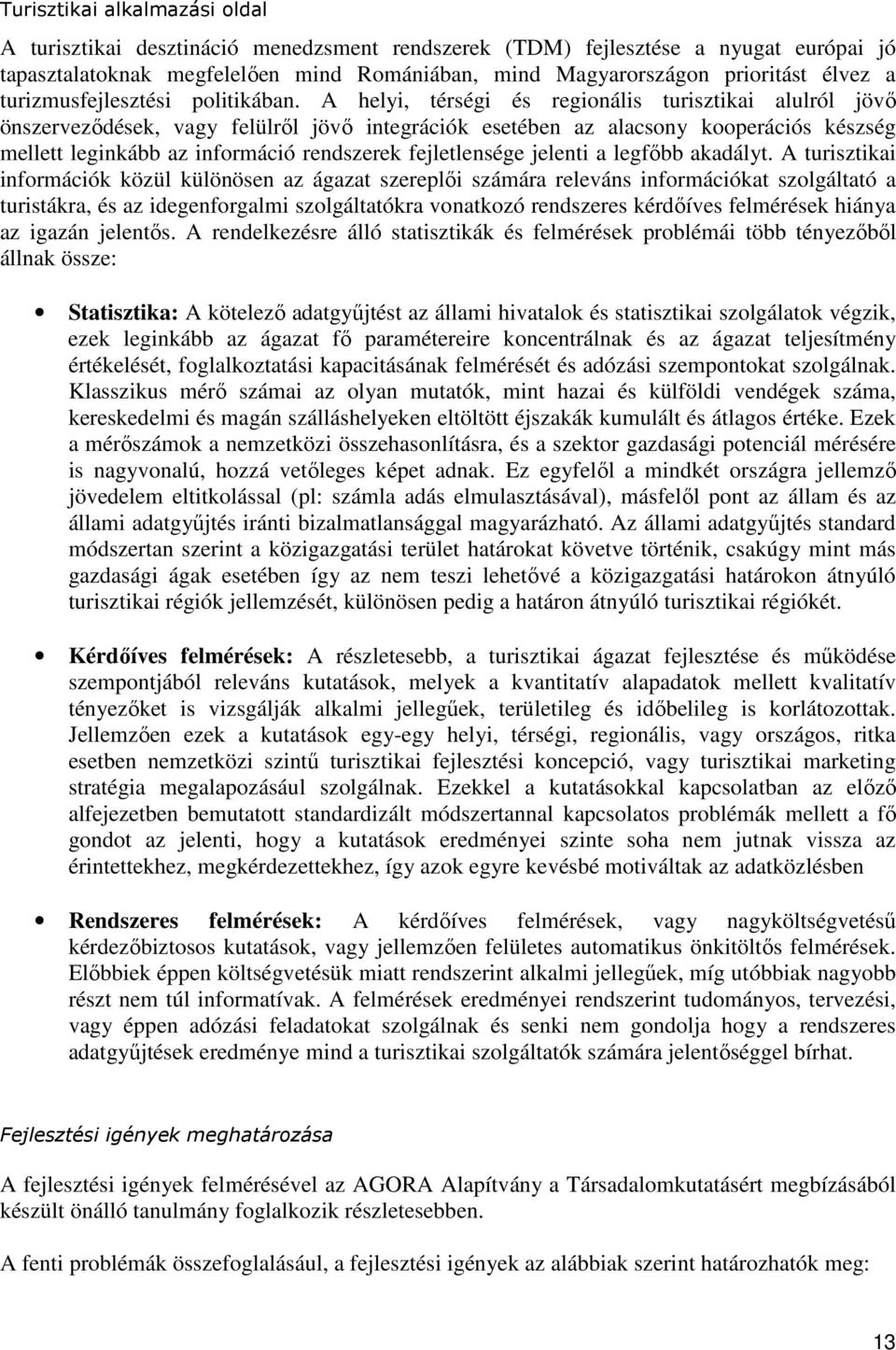 A helyi, térségi és regionális turisztikai alulról jövő önszerveződések, vagy felülről jövő integrációk esetében az alacsony kooperációs készség mellett leginkább az információ rendszerek