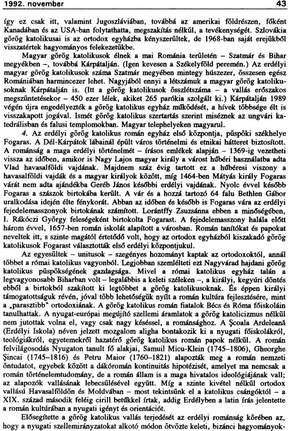 Magyar görög katolikusok élnek a mai Románia területén - Szatmár és Bihar megyékben -, továbbá Kárpátalján. (Igen kevesen a Székelyföld peremén.