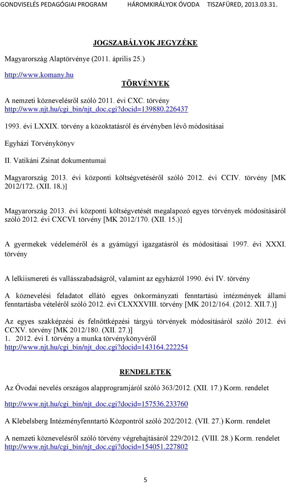 évi CCIV. törvény [MK 2012/172. (XII. 18.)] Magyarország 2013. évi központi költségvetését megalapozó egyes törvények módosításáról szóló 2012. évi CXCVI. törvény [MK 2012/170. (XII. 15.