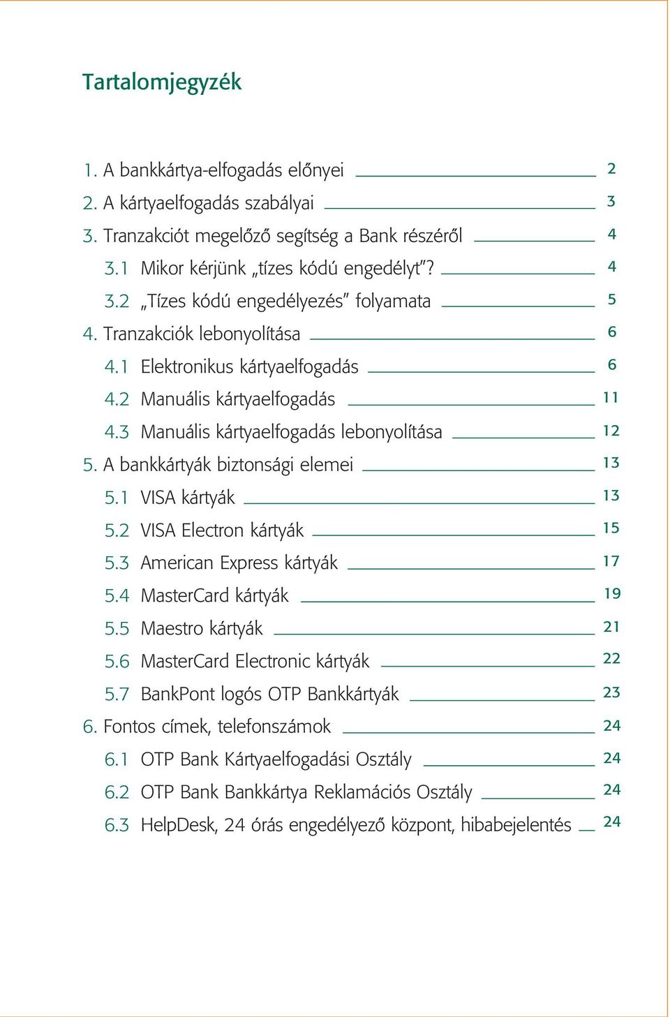 2 VISA Electron kártyák 5.3 American Express kártyák 5.4 MasterCard kártyák 5.5 Maestro kártyák 5.6 MasterCard Electronic kártyák 5.7 BankPont logós OTP Bankkártyák 6.