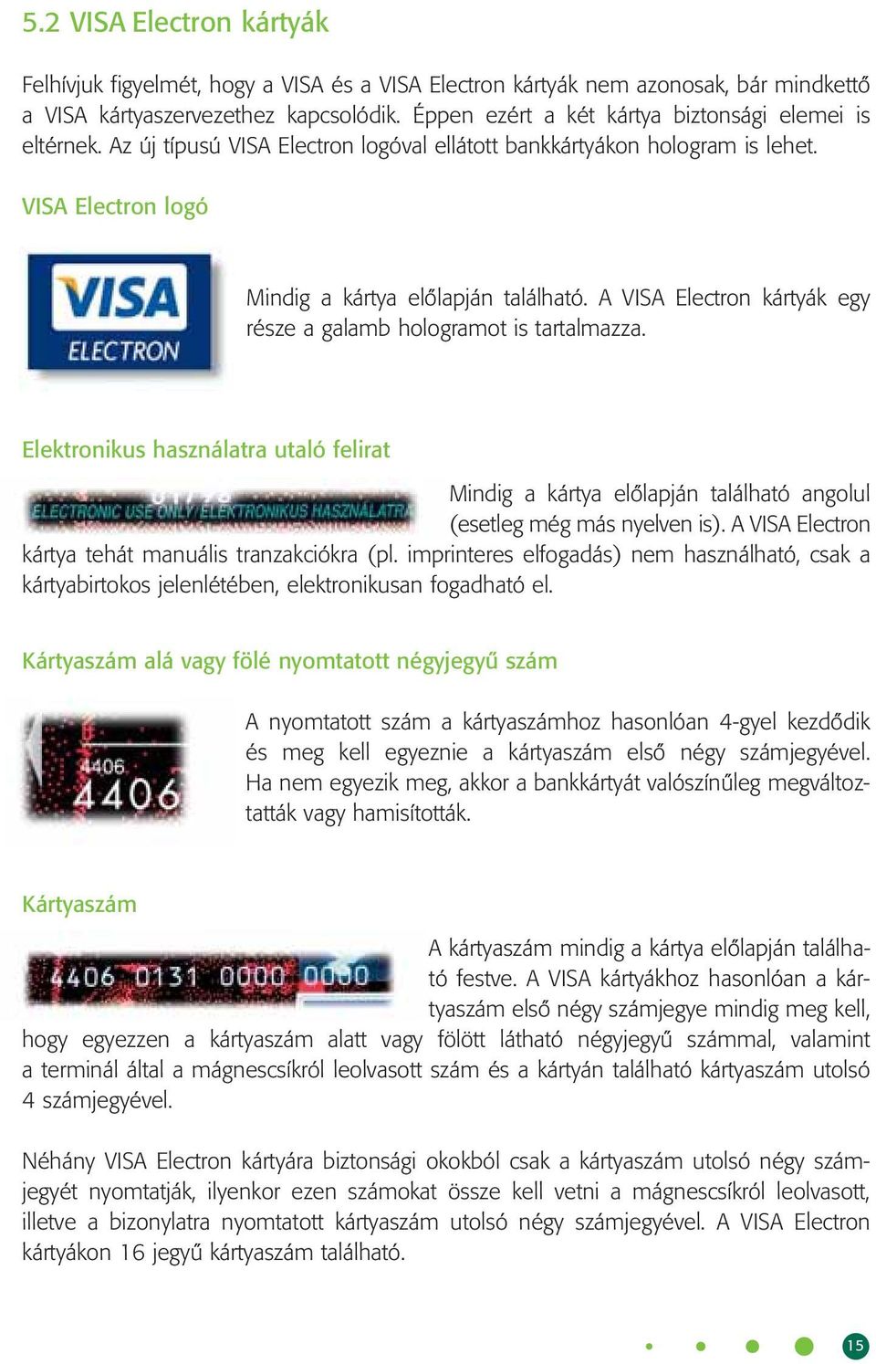 A VISA Electron kártyák egy része a galamb hologramot is tartalmazza. Elektronikus használatra utaló felirat Mindig a kártya elôlapján található angolul (esetleg még más nyelven is).