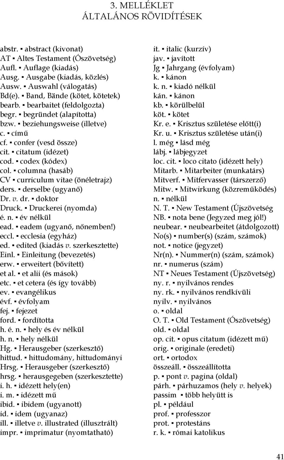 columna (hasáb) CV curriculum vitae (önéletrajz) ders. derselbe (ugyanő) Dr. v. dr. doktor Druck. Druckerei (nyomda) é. n. év nélkül ead. eadem (ugyanő, nőnemben!) eccl. ecclesia (egyház) ed.