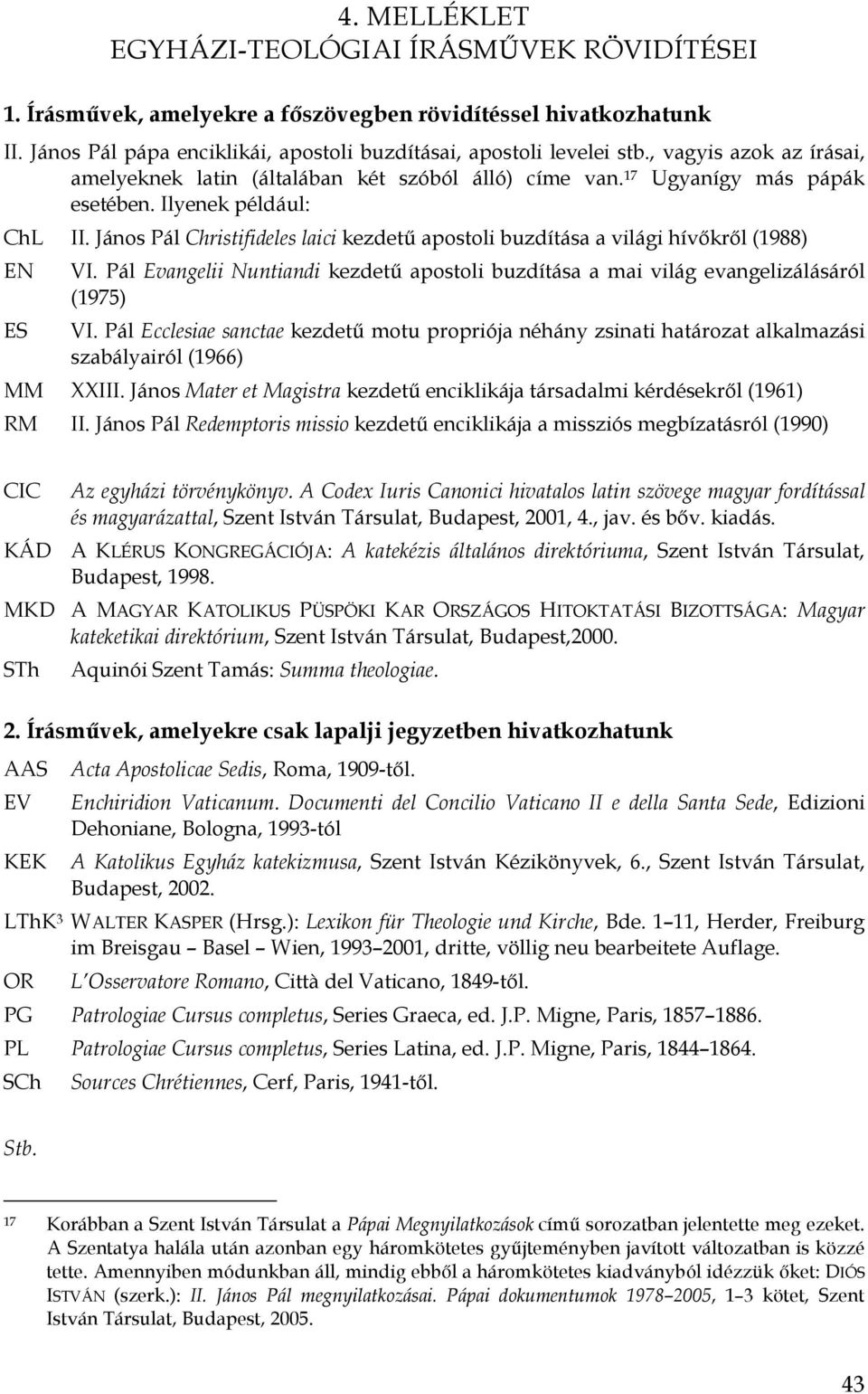 János Pál Christifideles laici kezdetű apostoli buzdítása a világi hívőkről (1988) EN ES VI. Pál Evangelii Nuntiandi kezdetű apostoli buzdítása a mai világ evangelizálásáról (1975) VI.