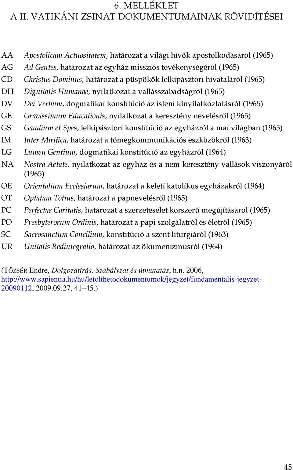 Dominus, határozat a püspökök lelkipásztori hivataláról (1965) DH Dignitatis Humanae, nyilatkozat a vallásszabadságról (1965) DV Dei Verbum, dogmatikai konstitúció az isteni kinyilatkoztatásról