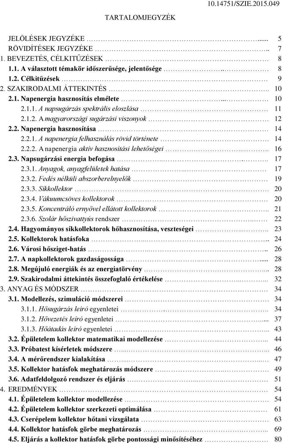 14 2.2.2. A napenergia aktív hasznosítási lehetőségei...... 16 2.3. Napsugárzási energia befogása..... 17 2.3.1. Anyagok, anyagfelületek hatása.... 17 2.3.2. Fedés nélküli abszorberelnyelők 19 2.3.3. Síkkollektor.