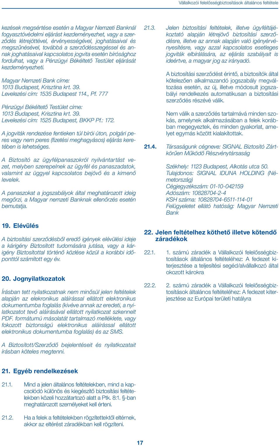 Magyar Nemzeti Bank címe: 1013 Budapest, Krisztina krt. 39. Levelezési cím: 1535 Budapest 114., Pf. 777 Pénzügyi Békéltető Testület címe: 1013 Budapest, Krisztina krt. 39. Levelezési cím: 1525 Budapest, BKKP Pf.