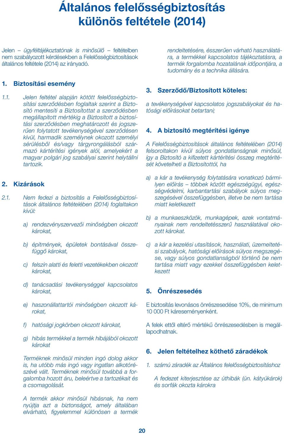 Biztosított a biztosítási szerződésben meghatározott és jogszerűen folytatott tevékenységével szerződésen kívül, harmadik személynek okozott személyi sérülésből és/vagy tárgyrongálásból származó