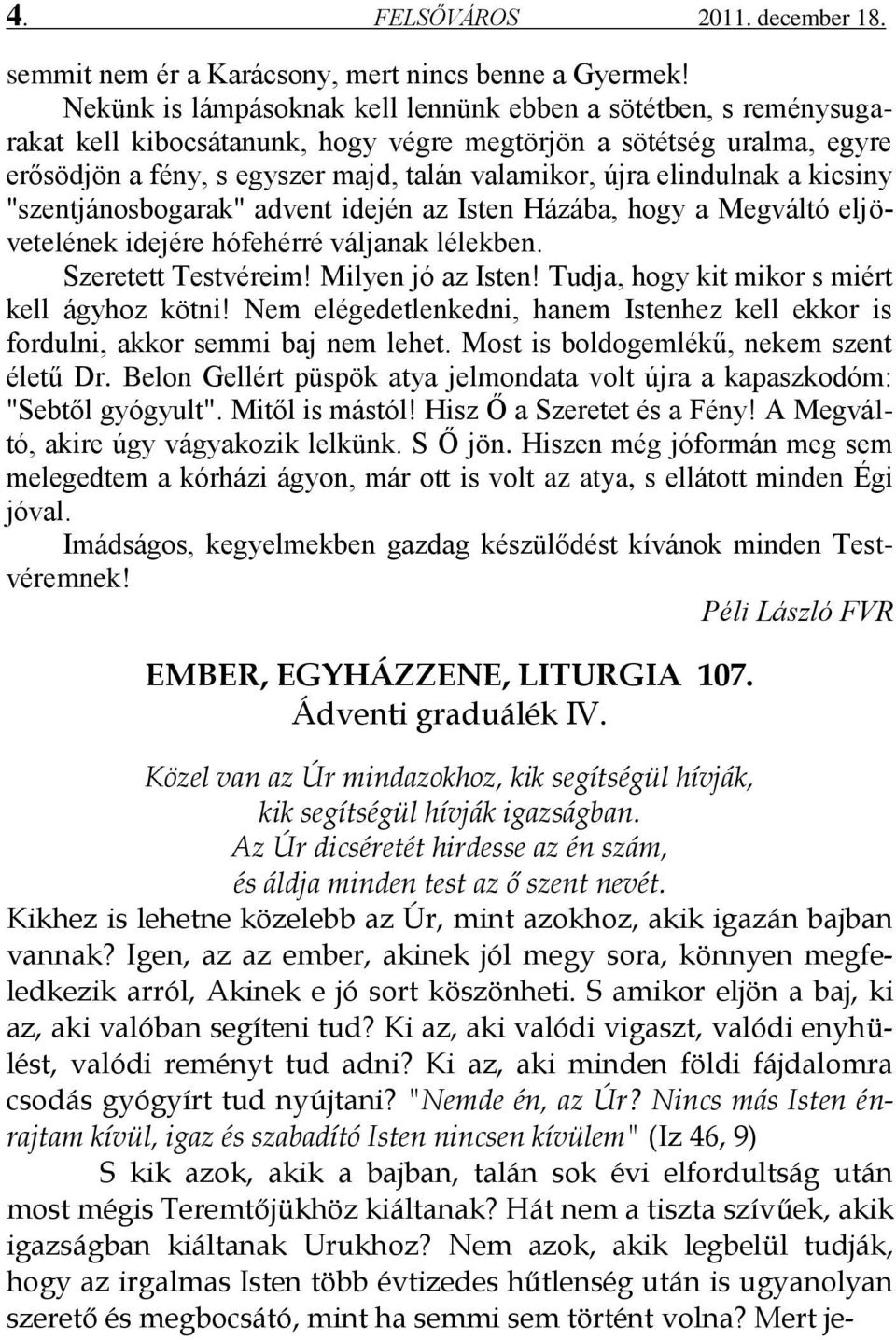 elindulnak a kicsiny "szentjánosbogarak" advent idején az Isten Házába, hogy a Megváltó eljövetelének idejére hófehérré váljanak lélekben. Szeretett Testvéreim! Milyen jó az Isten!