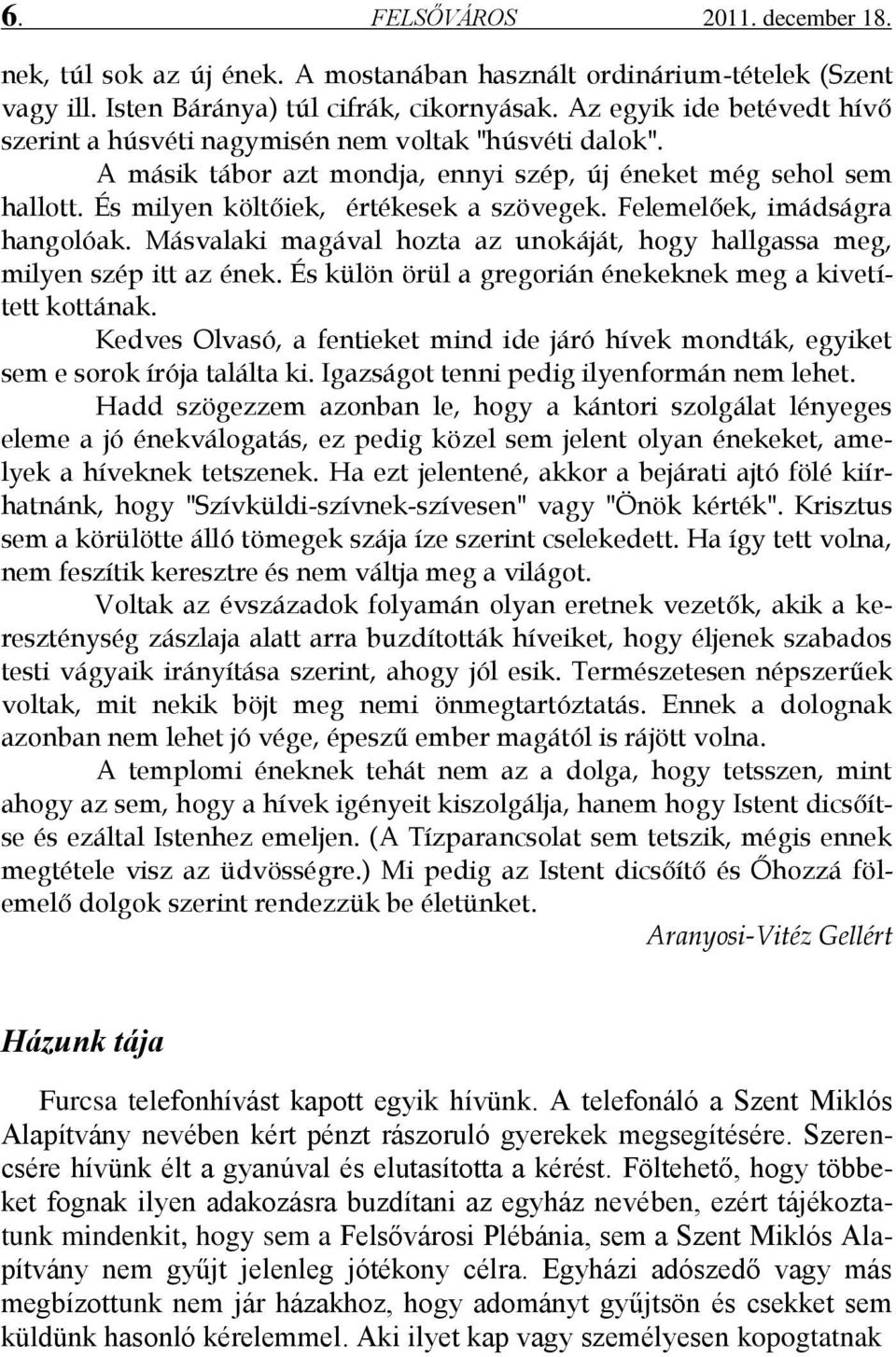 Felemelőek, imádságra hangolóak. Másvalaki magával hozta az unokáját, hogy hallgassa meg, milyen szép itt az ének. És külön örül a gregorián énekeknek meg a kivetített kottának.