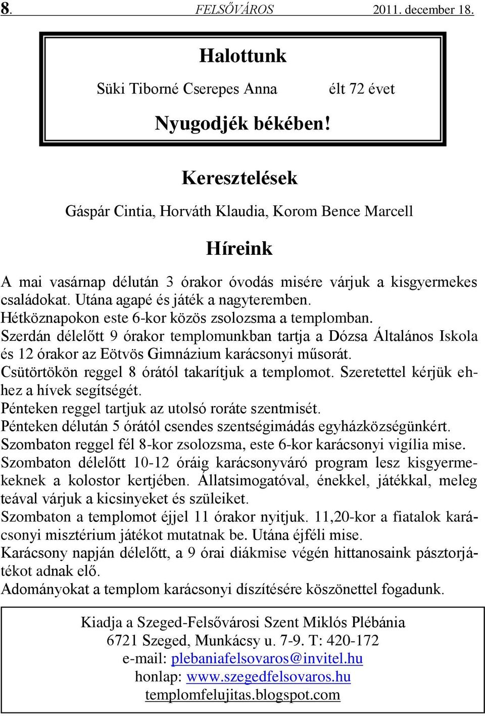 Hétköznapokon este 6-kor közös zsolozsma a templomban. Szerdán délelőtt 9 órakor templomunkban tartja a Dózsa Általános Iskola és 12 órakor az Eötvös Gimnázium karácsonyi műsorát.