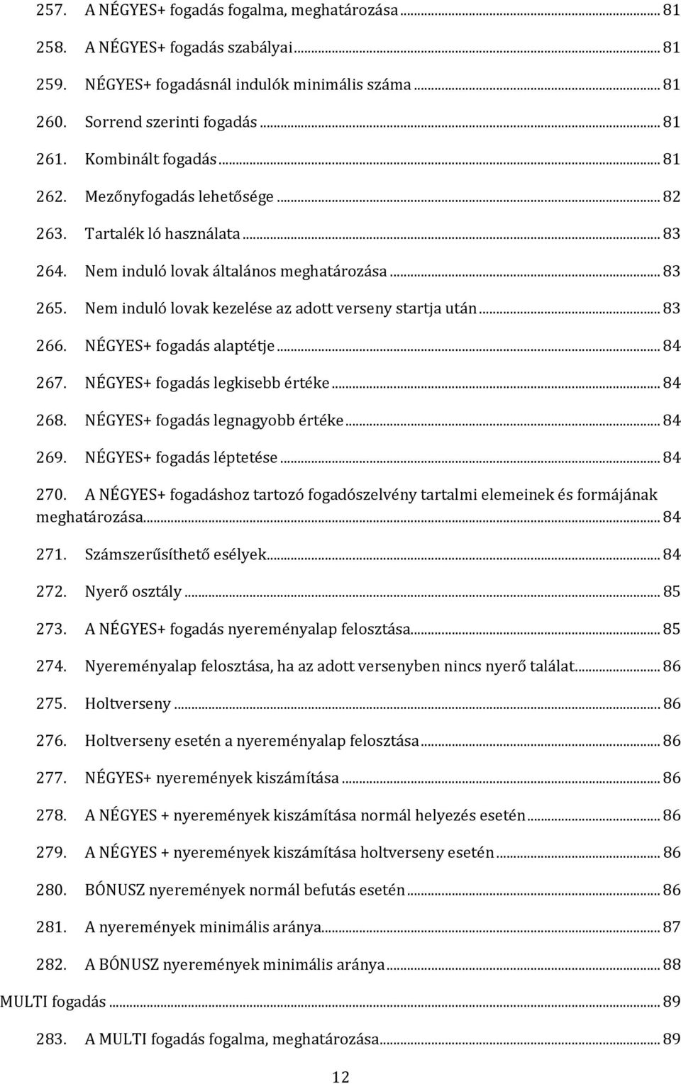 Nem induló lovak kezelése az adott verseny startja után... 83 266. NÉGYES+ fogadás alaptétje... 84 267. NÉGYES+ fogadás legkisebb értéke... 84 268. NÉGYES+ fogadás legnagyobb értéke... 84 269.