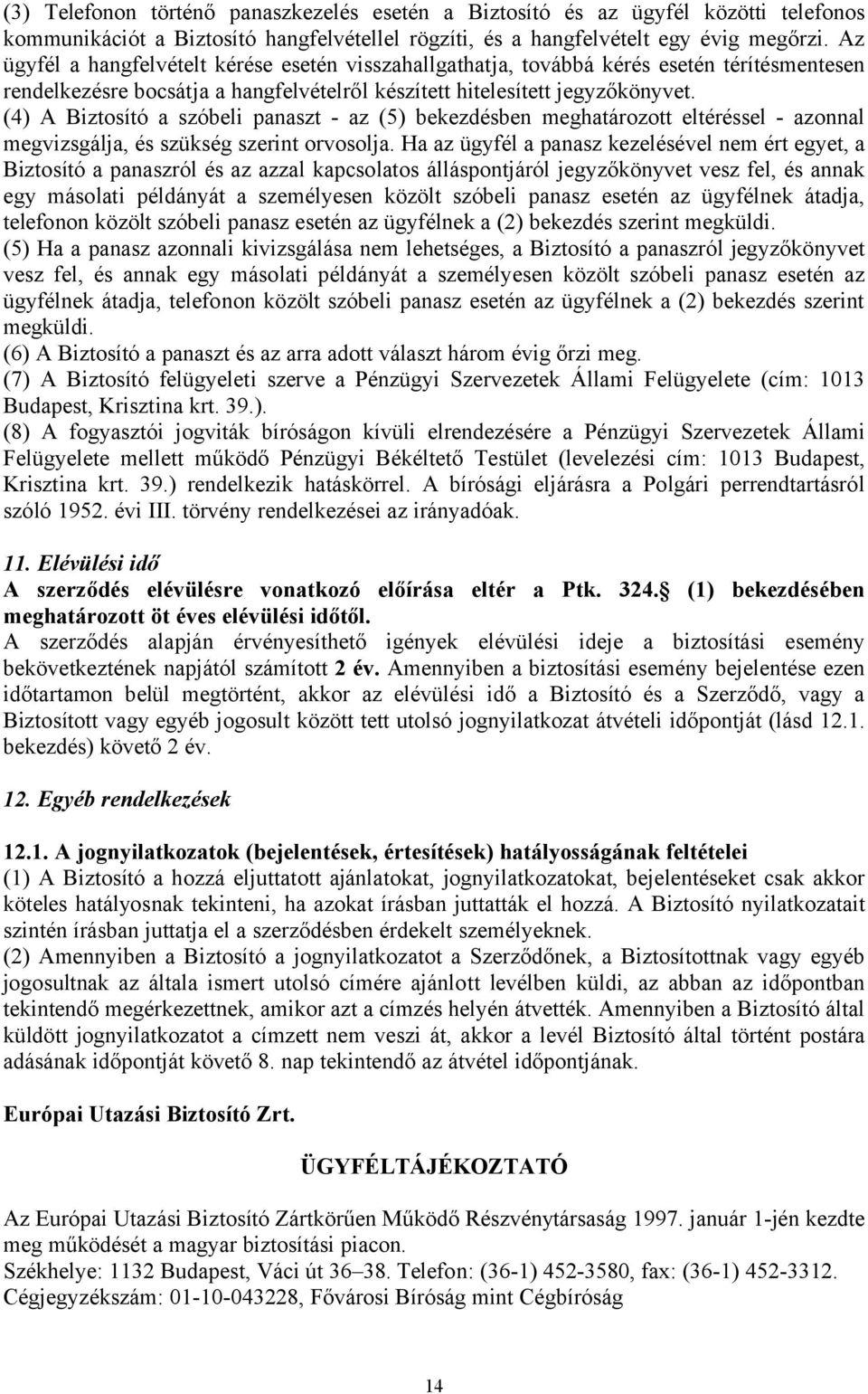 (4) A Biztosító a szóbeli panaszt - az (5) bekezdésben meghatározott eltéréssel - azonnal megvizsgálja, és szükség szerint orvosolja.